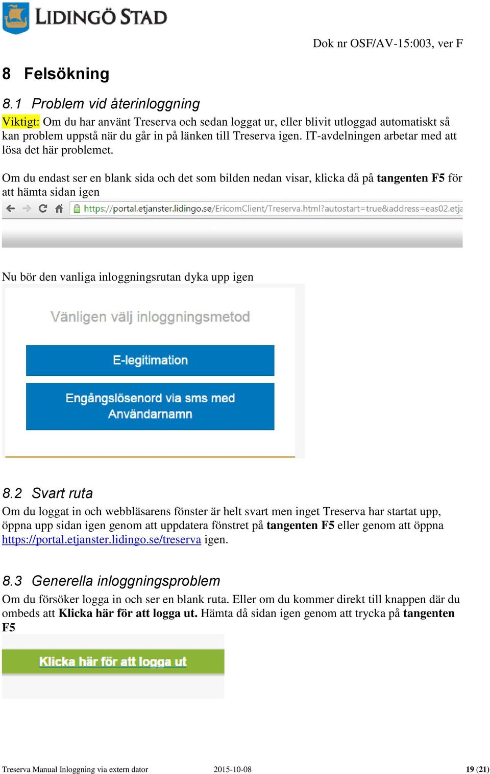 Om du endast ser en blank sida och det som bilden nedan visar, klicka då på tangenten F5 för att hämta sidan igen Nu bör den vanliga inloggningsrutan dyka upp igen 8.