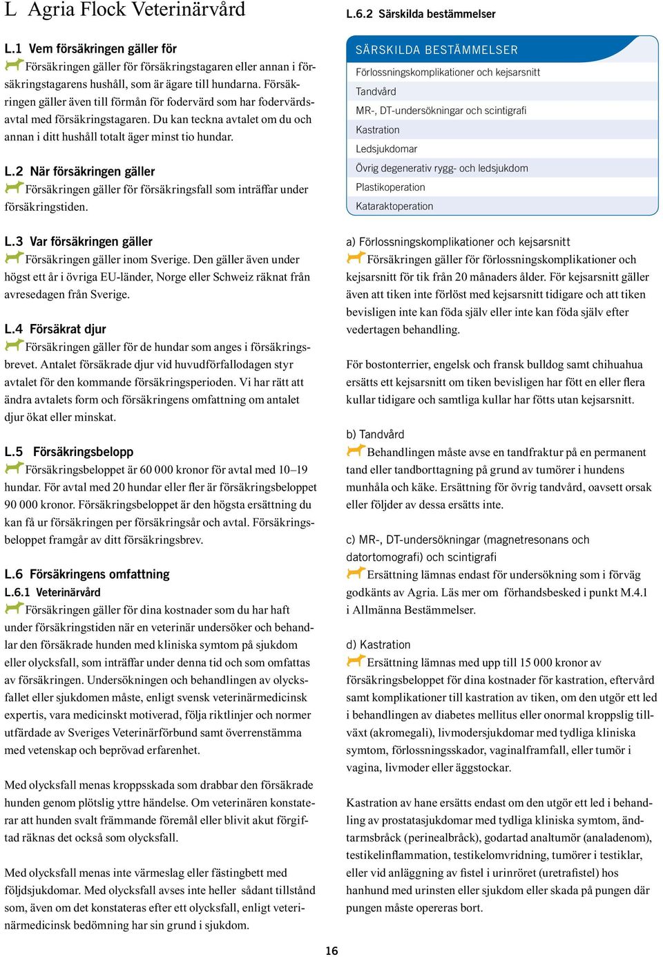 2 När försäkringen gäller AFörsäkringen A gäller för försäkringsfall som inträffar under försäkringstiden. L.3 Var försäkringen gäller AFörsäkringen A gäller inom Sverige.
