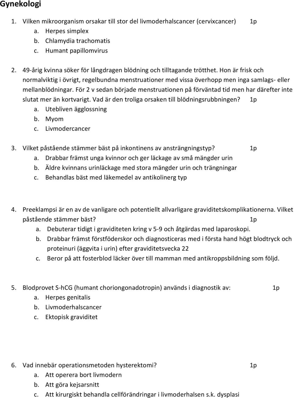 För 2 v sedan började menstruationen på förväntad tid men har därefter inte slutat mer än kortvarigt. Vad är den troliga orsaken till blödningsrubbningen? 1p a. Utebliven ägglossning b. Myom c.