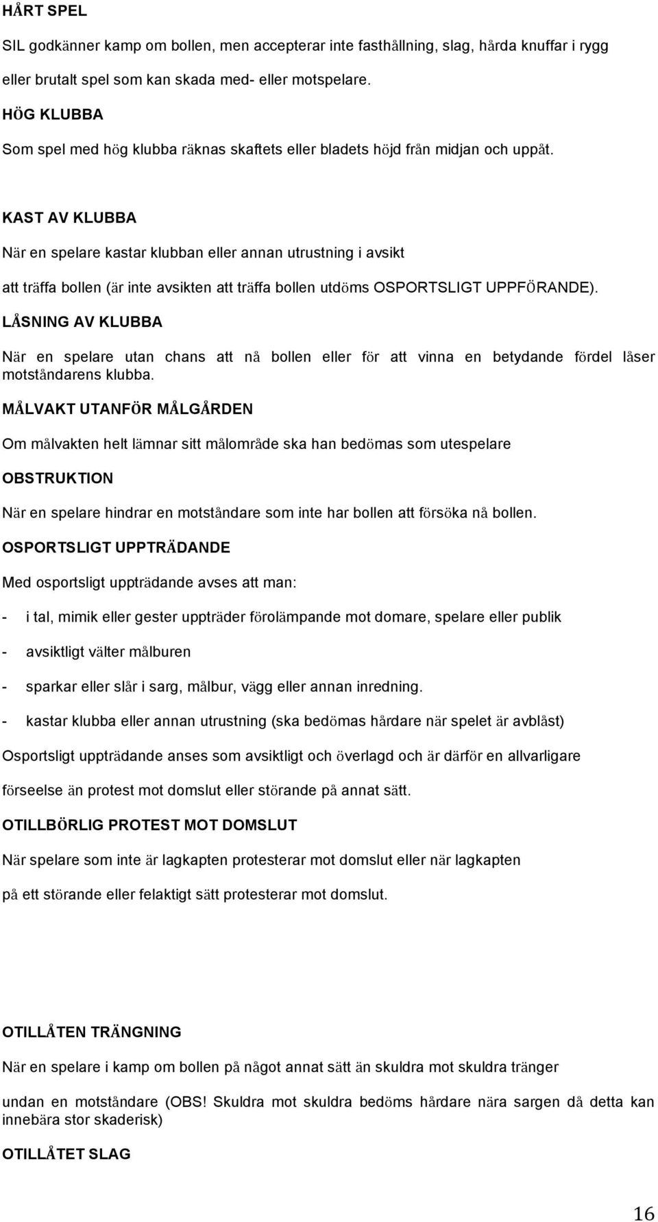 KAST AV KLUBBA När en spelare kastar klubban eller annan utrustning i avsikt att träffa bollen (är inte avsikten att träffa bollen utdöms OSPORTSLIGT UPPFÖRANDE).