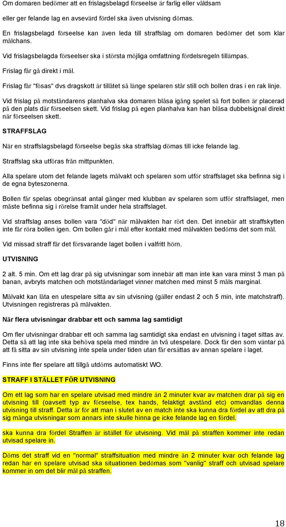 Frislag får gå direkt i mål. Frislag får fösas dvs dragskott är tillåtet så länge spelaren står still och bollen dras i en rak linje.