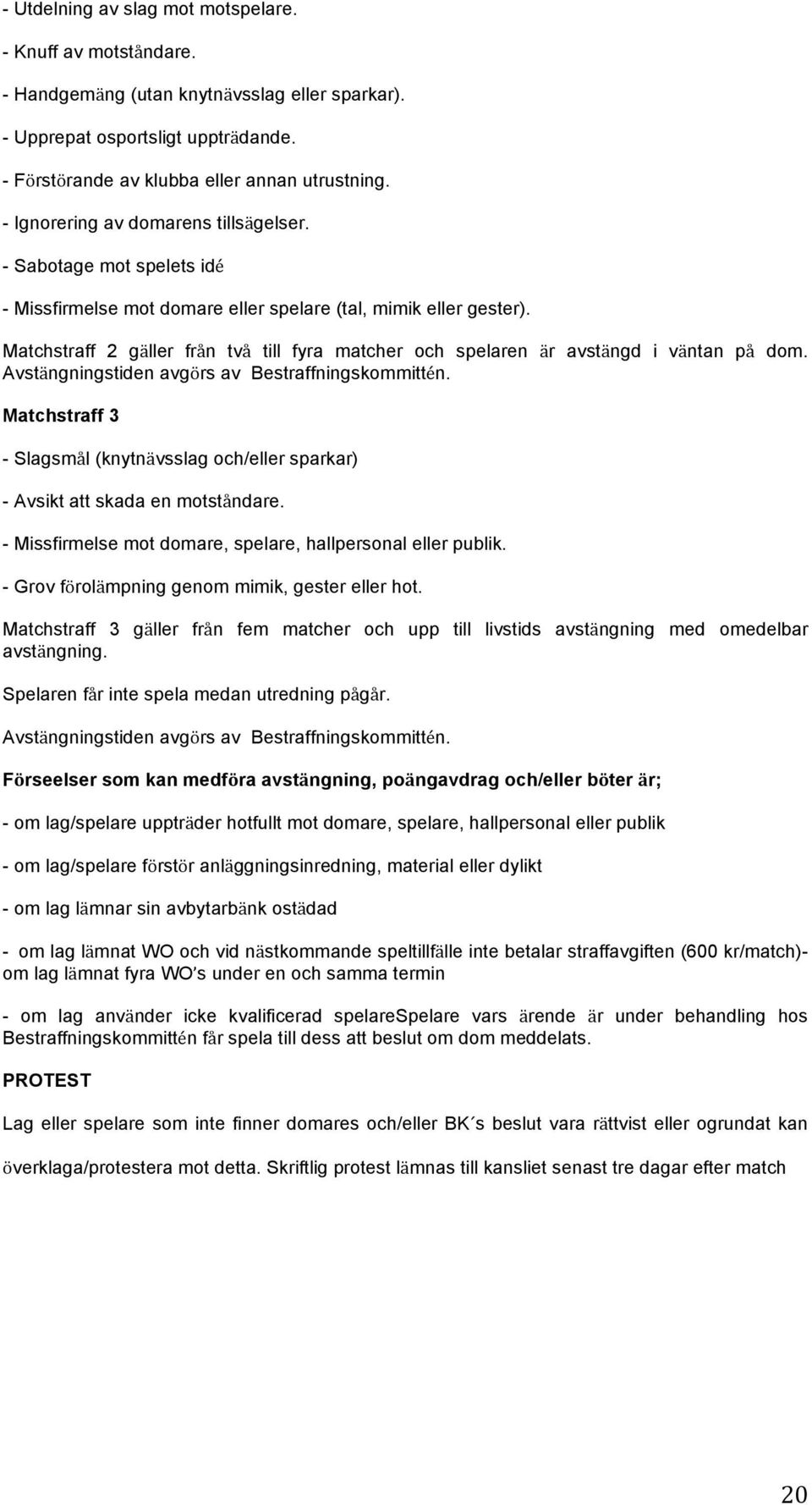 Matchstraff 2 gäller från två till fyra matcher och spelaren är avstängd i väntan på dom. Avstängningstiden avgörs av Bestraffningskommittén.