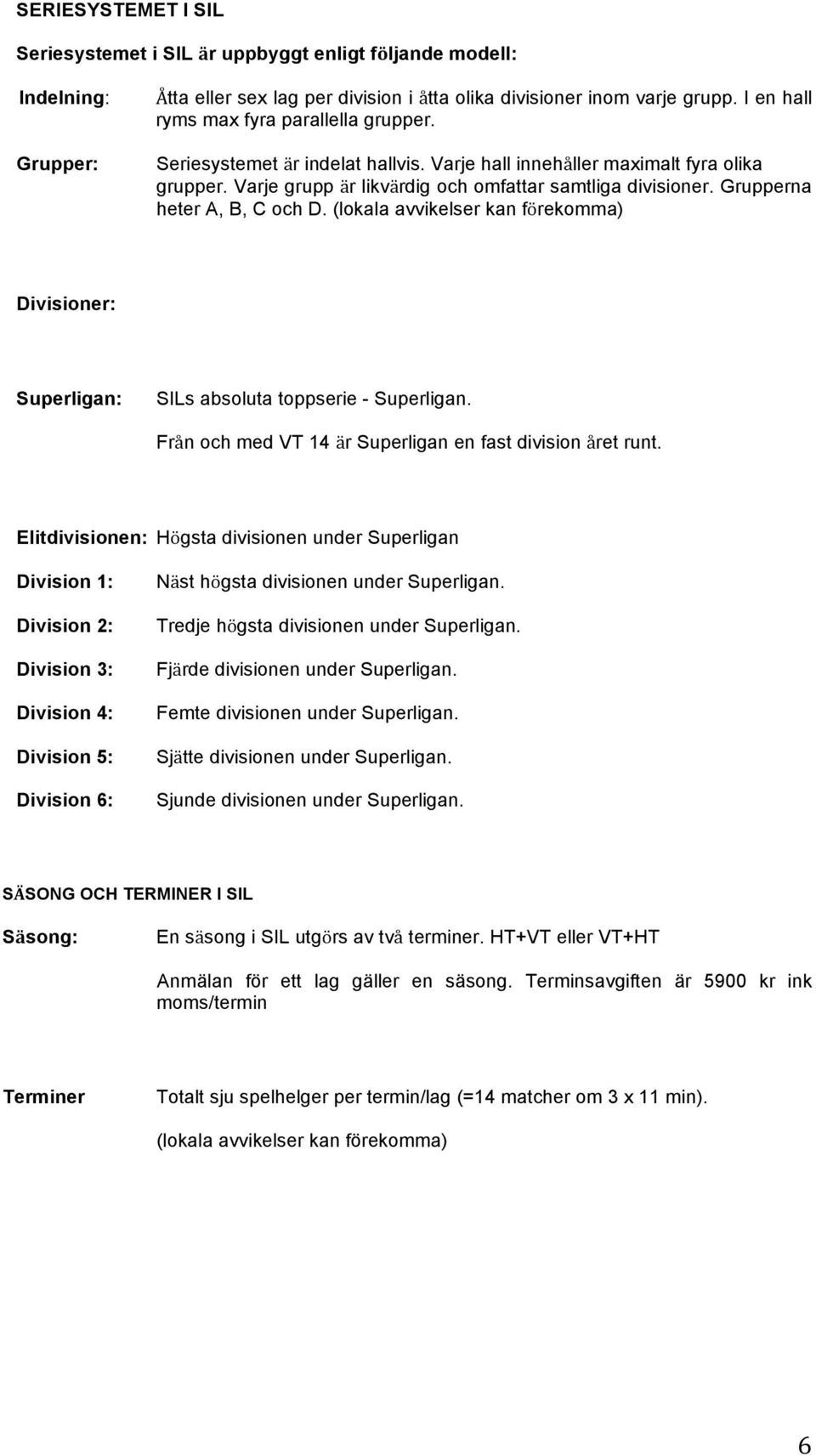 Grupperna heter A, B, C och D. (lokala avvikelser kan förekomma) Divisioner: Superligan: SILs absoluta toppserie - Superligan. Från och med VT 14 är Superligan en fast division året runt.