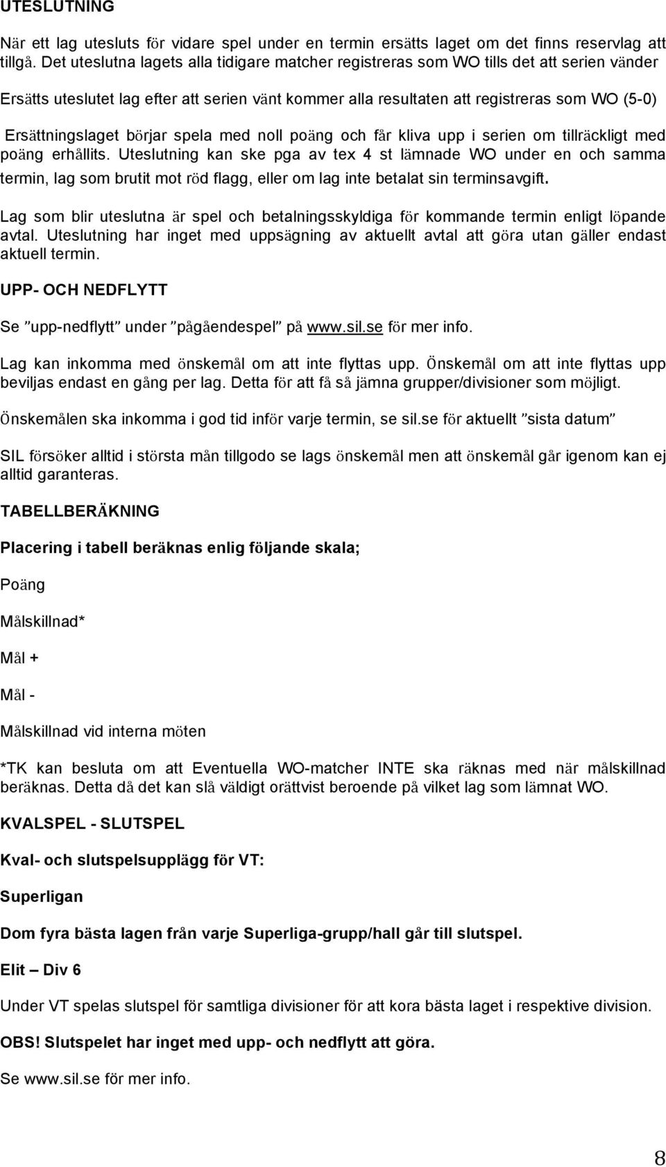 Ersättningslaget börjar spela med noll poäng och får kliva upp i serien om tillräckligt med poäng erhållits.