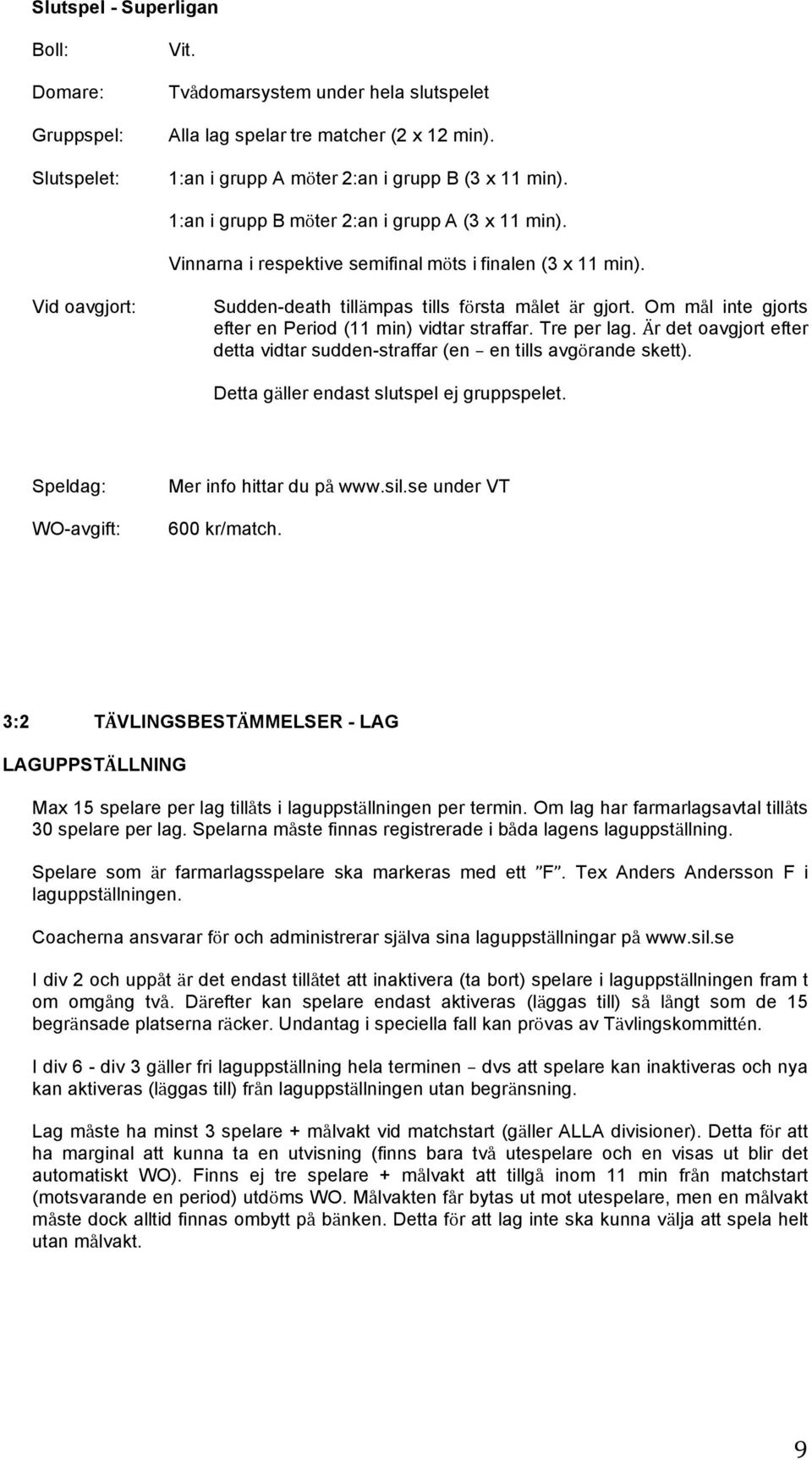 Sudden-death tillämpas tills första målet är gjort. Om mål inte gjorts efter en Period (11 min) vidtar straffar. Tre per lag.