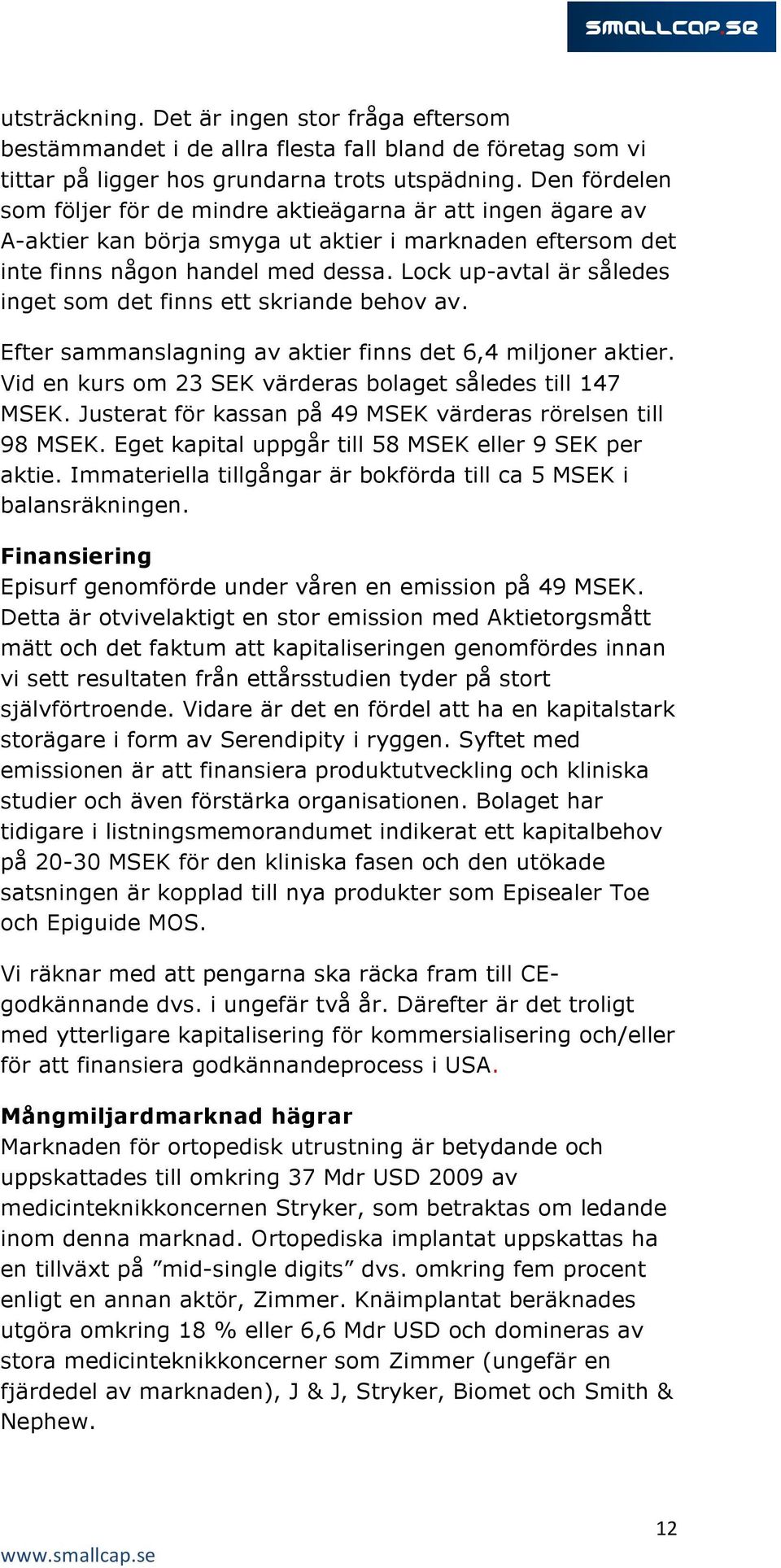 Lock up-avtal är således inget som det finns ett skriande behov av. Efter sammanslagning av aktier finns det 6,4 miljoner aktier. Vid en kurs om 23 SEK värderas bolaget således till 147 MSEK.