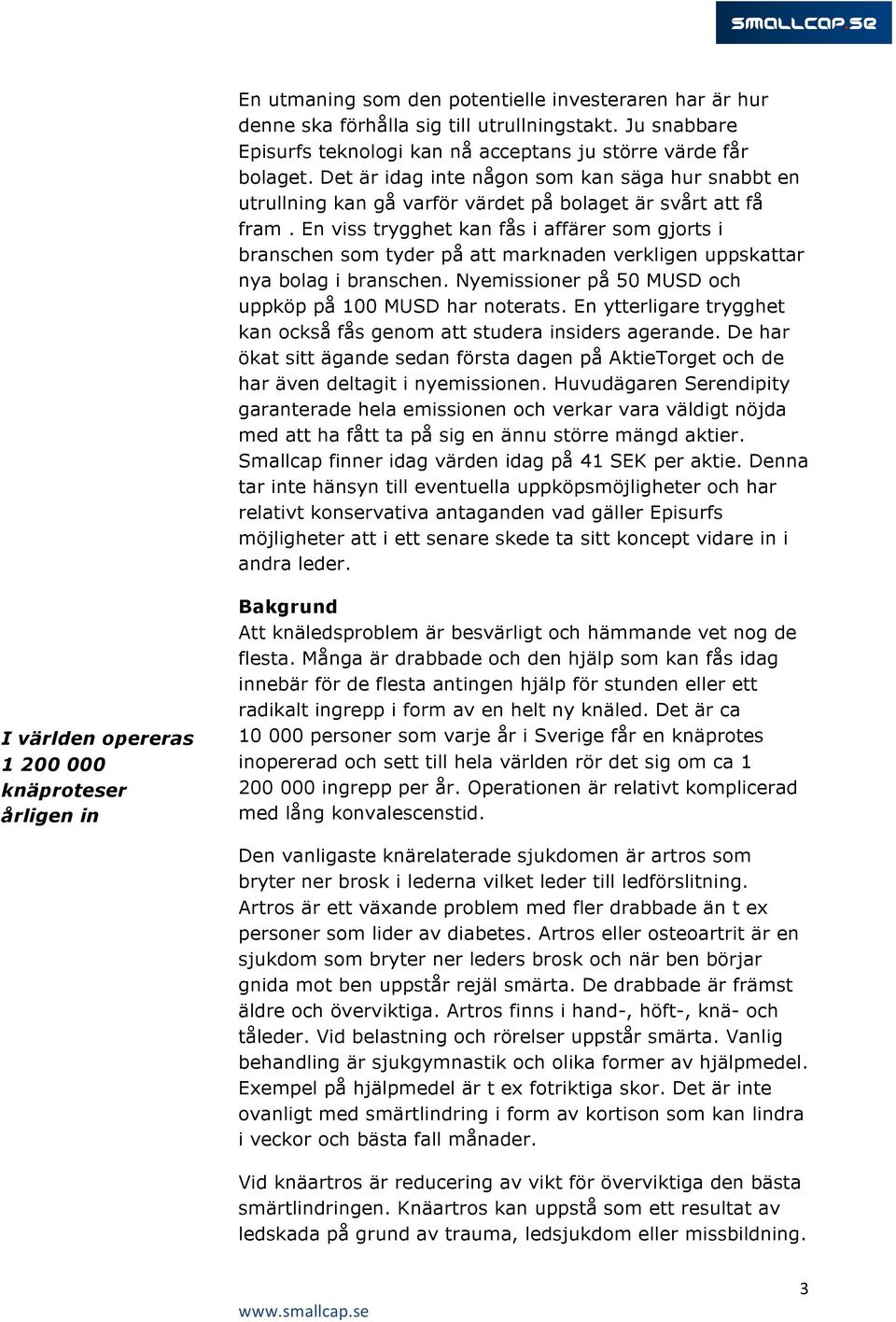 En viss trygghet kan fås i affärer som gjorts i branschen som tyder på att marknaden verkligen uppskattar nya bolag i branschen. Nyemissioner på 50 MUSD och uppköp på 100 MUSD har noterats.
