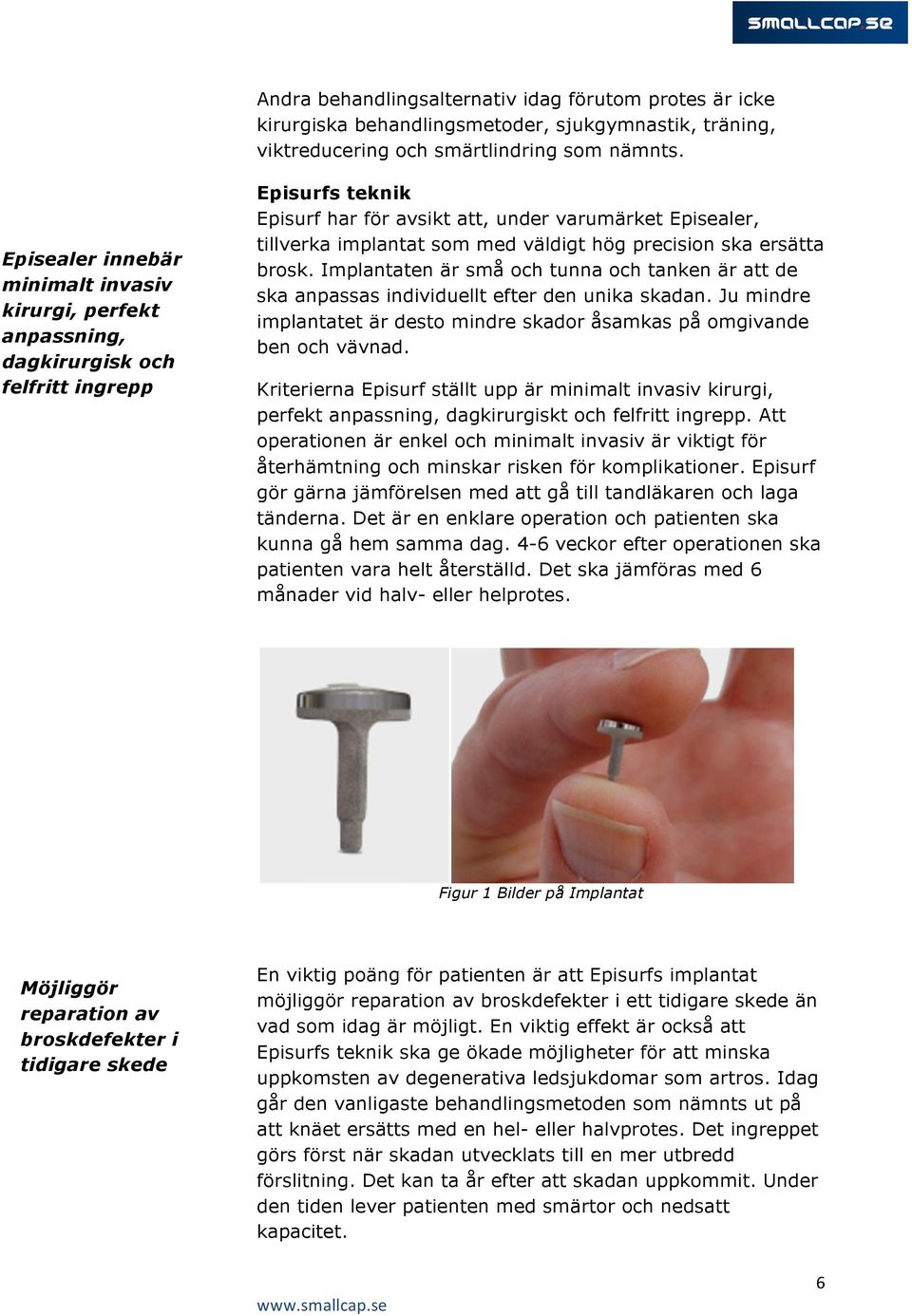 väldigt hög precision ska ersätta brosk. Implantaten är små och tunna och tanken är att de ska anpassas individuellt efter den unika skadan.