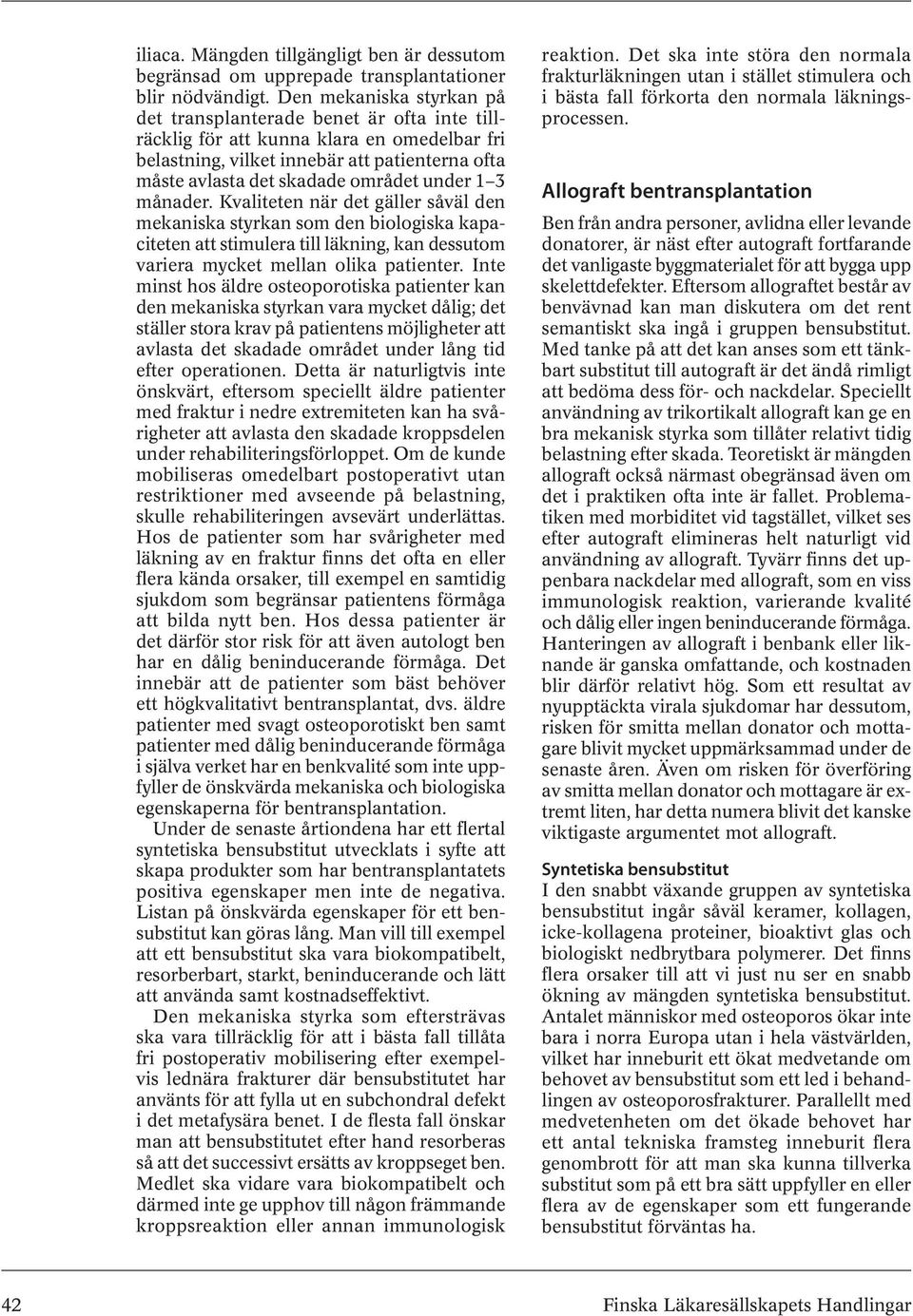 under 1 3 månader. Kvaliteten när det gäller såväl den mekaniska styrkan som den biologiska kapaciteten att stimulera till läkning, kan dessutom variera mycket mellan olika patienter.