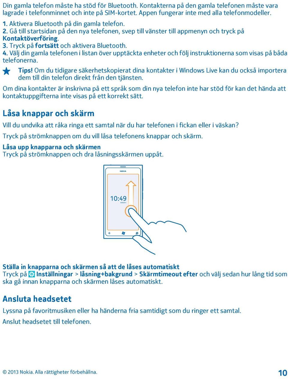 Välj din gamla telefonen i listan över upptäckta enheter och följ instruktionerna som visas på båda telefonerna. Tips!