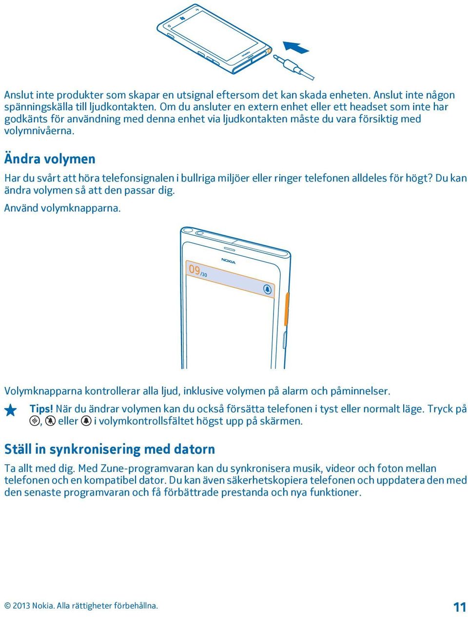 Ändra volymen Har du svårt att höra telefonsignalen i bullriga miljöer eller ringer telefonen alldeles för högt? Du kan ändra volymen så att den passar dig. Använd volymknapparna.