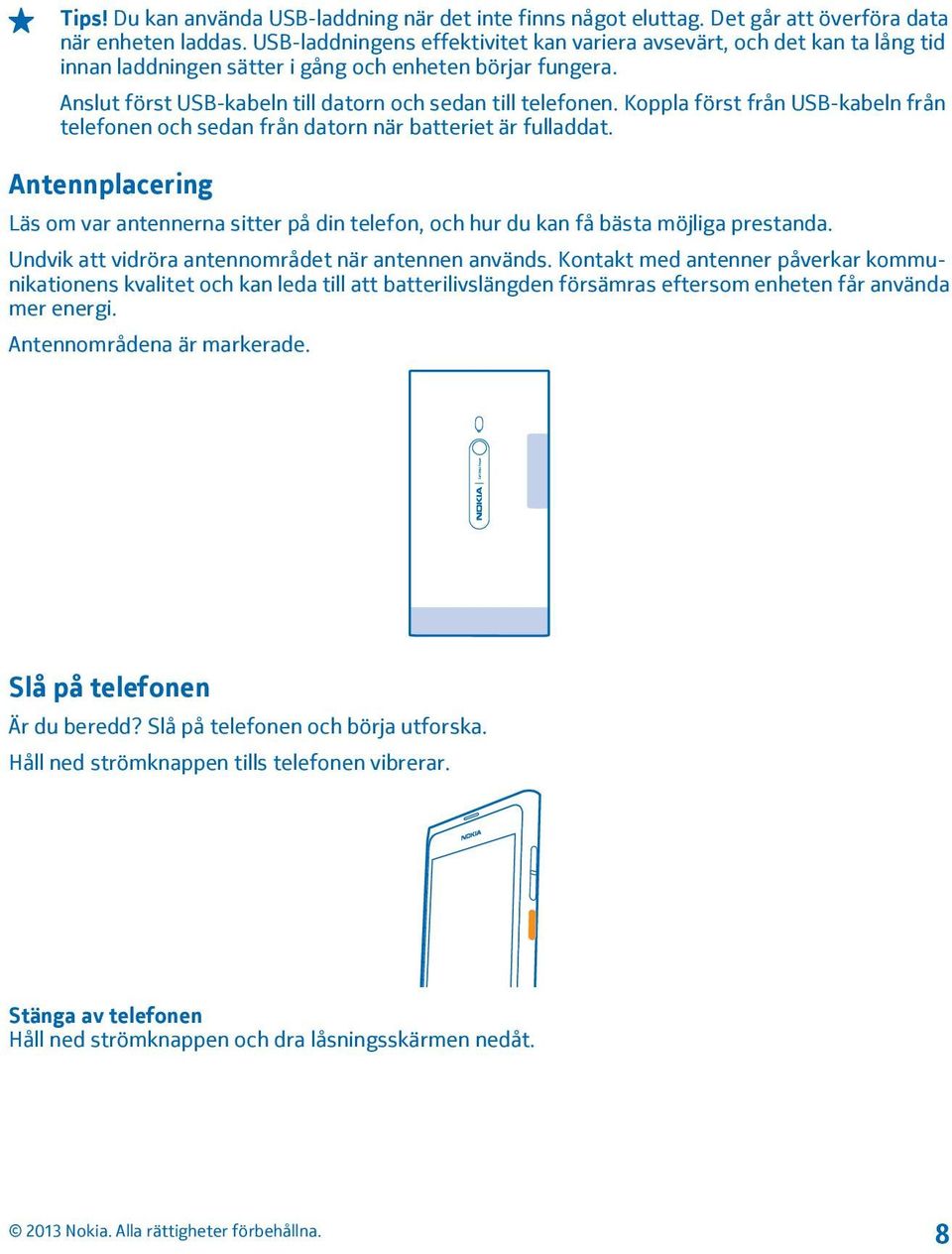 Koppla först från USB-kabeln från telefonen och sedan från datorn när batteriet är fulladdat. Antennplacering Läs om var antennerna sitter på din telefon, och hur du kan få bästa möjliga prestanda.