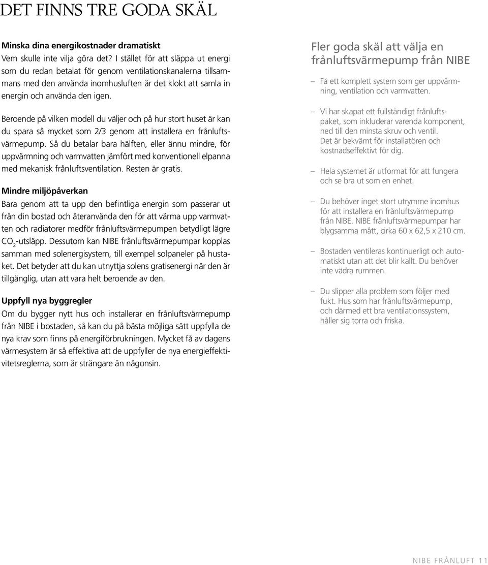 Beroende på vilken modell du väljer och på hur stort huset är kan du spara så mycket som 2/3 genom att installera en frånluftsvärmepump.
