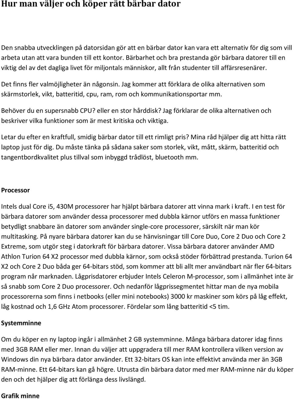 Jag kommer att förklara de olika alternativen som skärmstorlek, vikt, batteritid, cpu, ram, rom och kommunikationsportar mm. Behöver du en supersnabb CPU? eller en stor hårddisk?