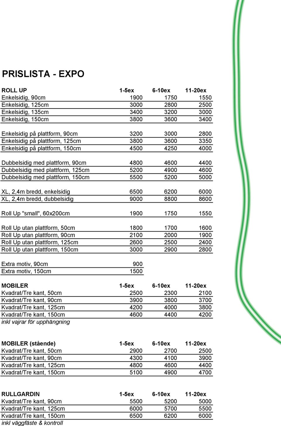 125cm 5200 4900 4600 Dubbelsidig med plattform, 150cm 5500 5200 5000 XL, 2,4m bredd, enkelsidig 6500 6200 6000 XL, 2,4m bredd, dubbelsidig 9000 8800 8600 Roll Up "small", 60x200cm 1900 1750 1550 Roll