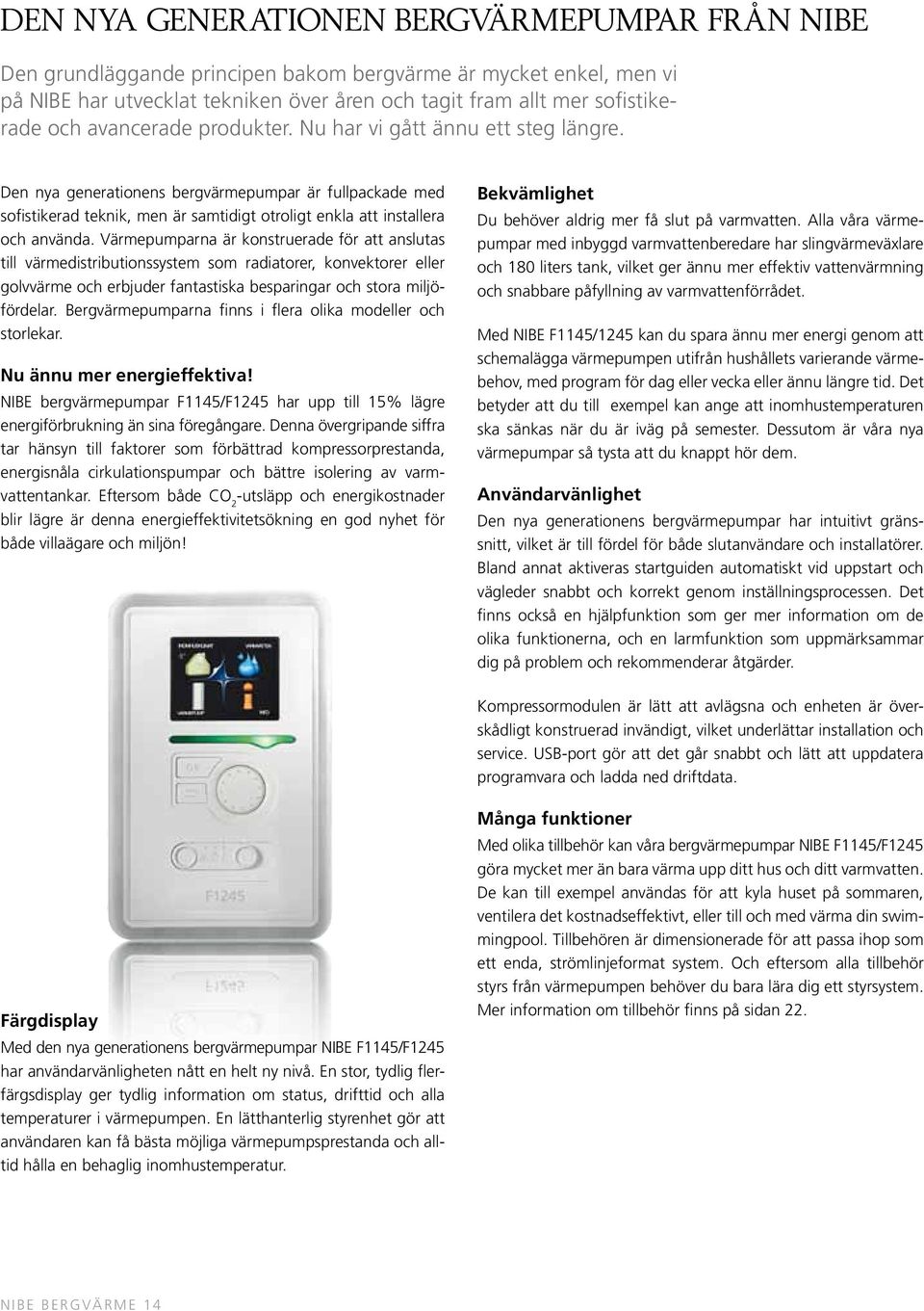 Värmepumparna är konstruerade för att anslutas till värmedistributionssystem som radiatorer, konvektorer eller golvvärme och erbjuder fantastiska besparingar och stora miljöfördelar.