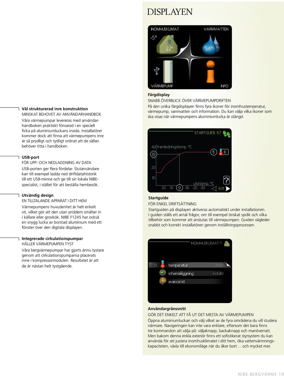 Färgdisplay Snabb överblick över värmepumpdriften På den unika färgdisplayen finns fyra ikoner för inomhustemperatur, värmepump, varmvatten och information.