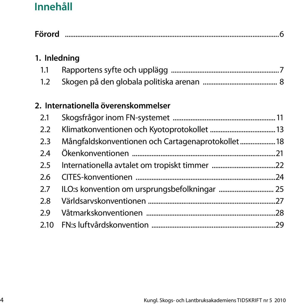 3 Mångfaldskonventionen och Cartagenaprotokollet...18 2.4 Ökenkonventionen...21 2.5 Internationella avtalet om tropiskt timmer...22 2.