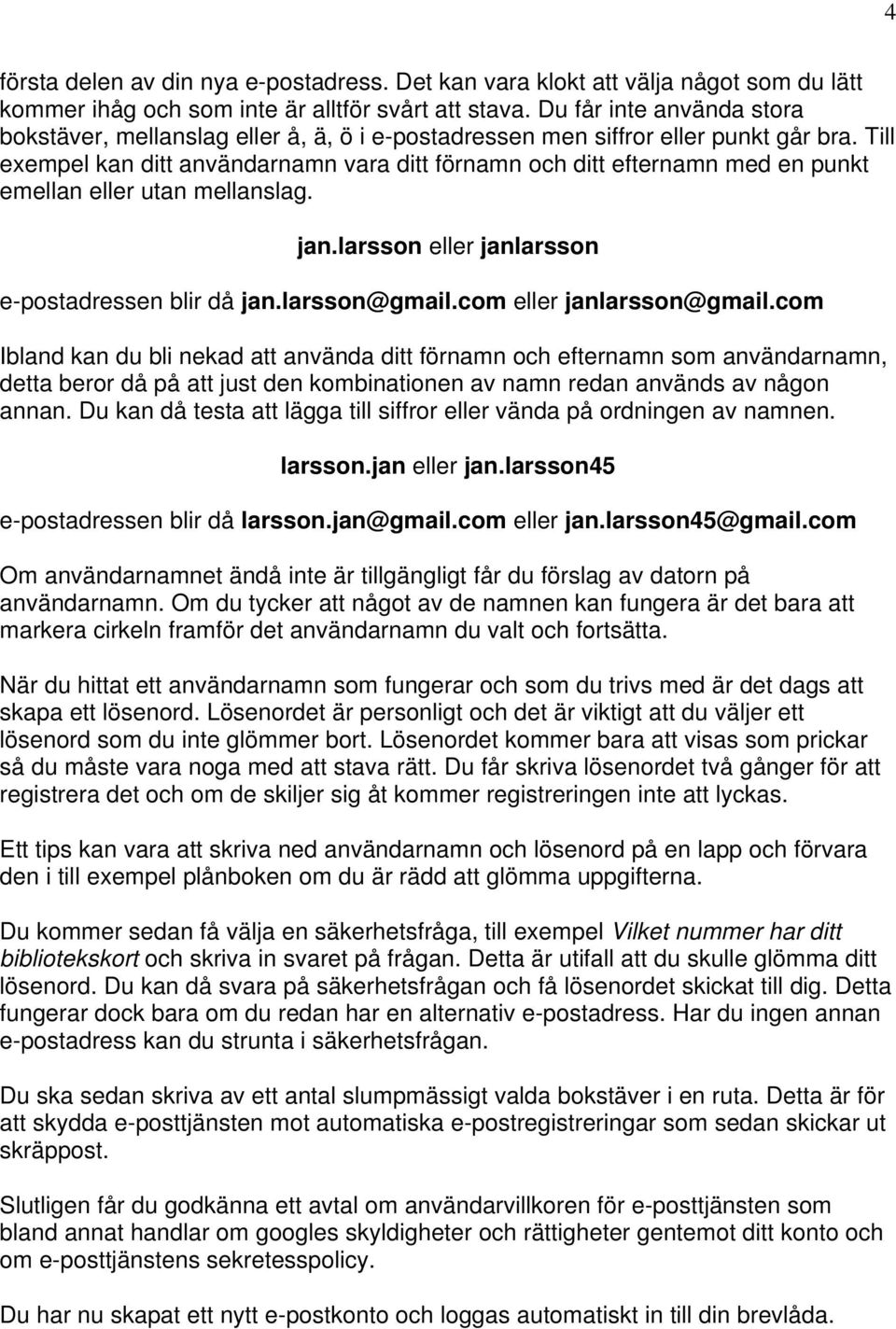 Till exempel kan ditt användarnamn vara ditt förnamn och ditt efternamn med en punkt emellan eller utan mellanslag. jan.larsson eller janlarsson e-postadressen blir då jan.larsson@gmail.