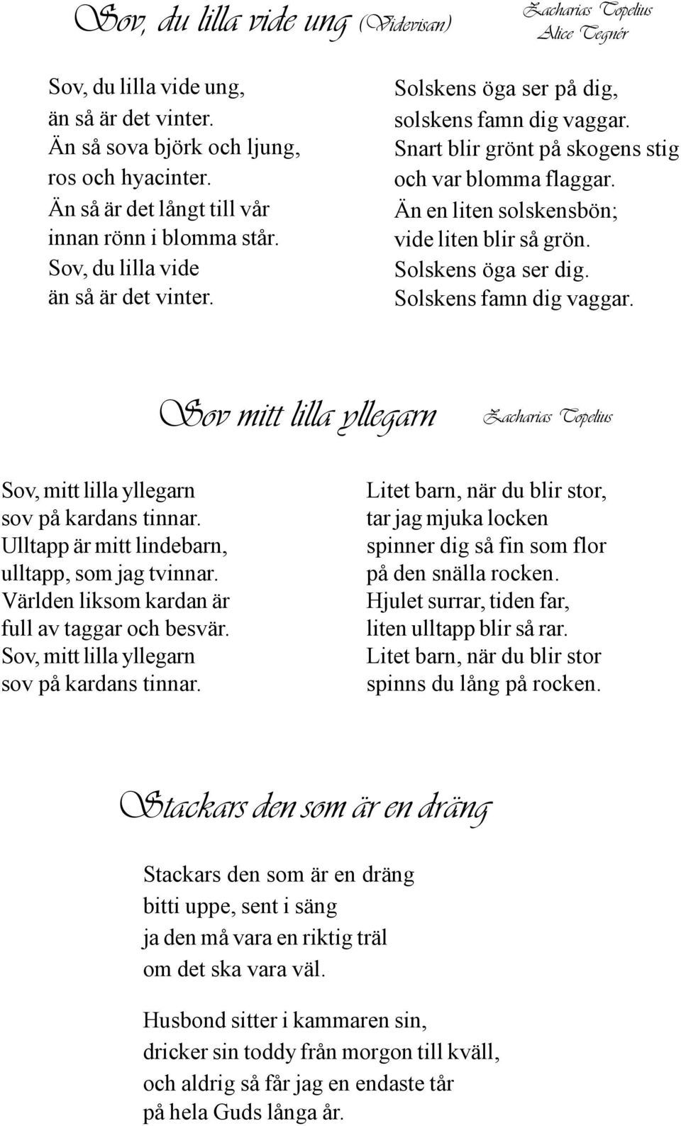 Snart blir grönt på skogens stig och var blomma flaggar. Än en liten solskensbön; vide liten blir så grön. Solskens öga ser dig. Solskens famn dig vaggar.