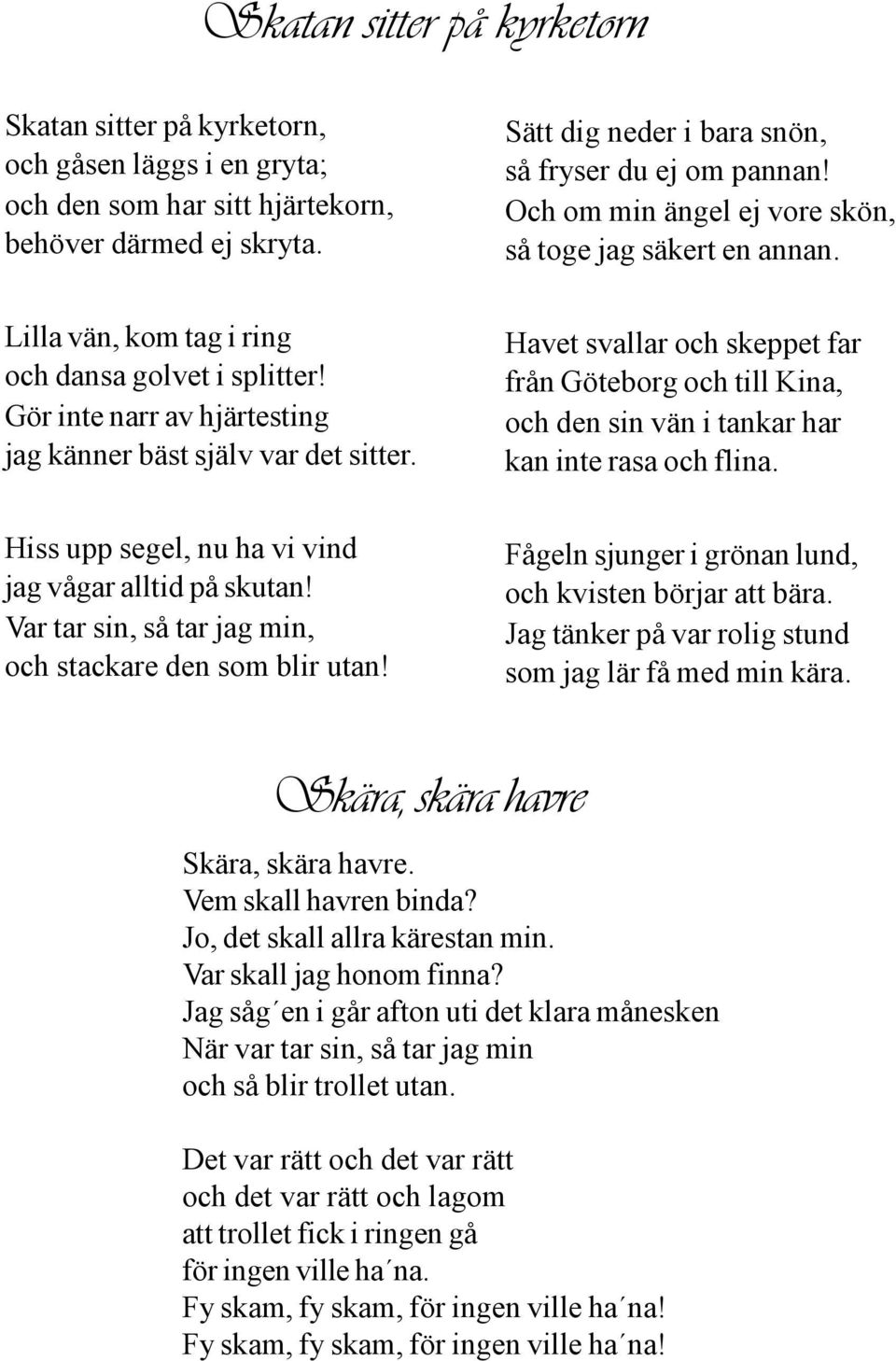 Havet svallar och skeppet far från Göteborg och till Kina, och den sin vän i tankar har kan inte rasa och flina. Hiss upp segel, nu ha vi vind jag vågar alltid på skutan!