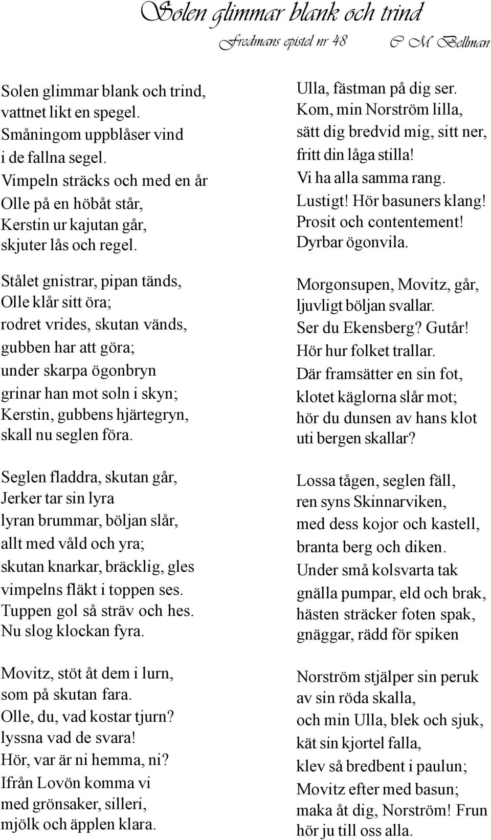 Stålet gnistrar, pipan tänds, Olle klår sitt öra; rodret vrides, skutan vänds, gubben har att göra; under skarpa ögonbryn grinar han mot soln i skyn; Kerstin, gubbens hjärtegryn, skall nu seglen föra.