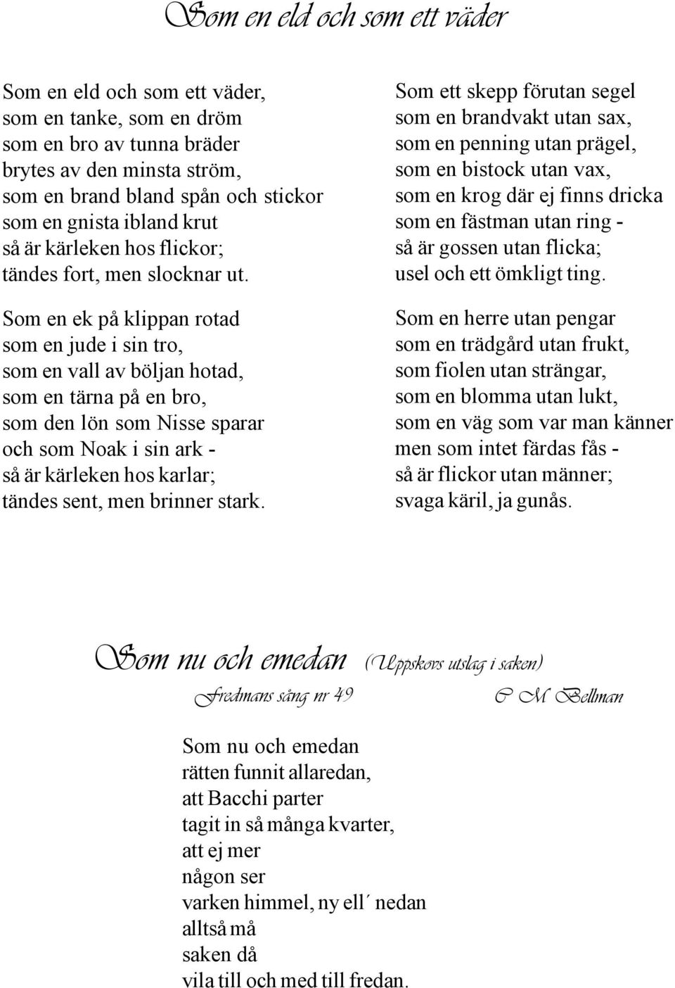 Som en ek på klippan rotad som en jude i sin tro, som en vall av böljan hotad, som en tärna på en bro, som den lön som Nisse sparar och som Noak i sin ark - så är kärleken hos karlar; tändes sent,