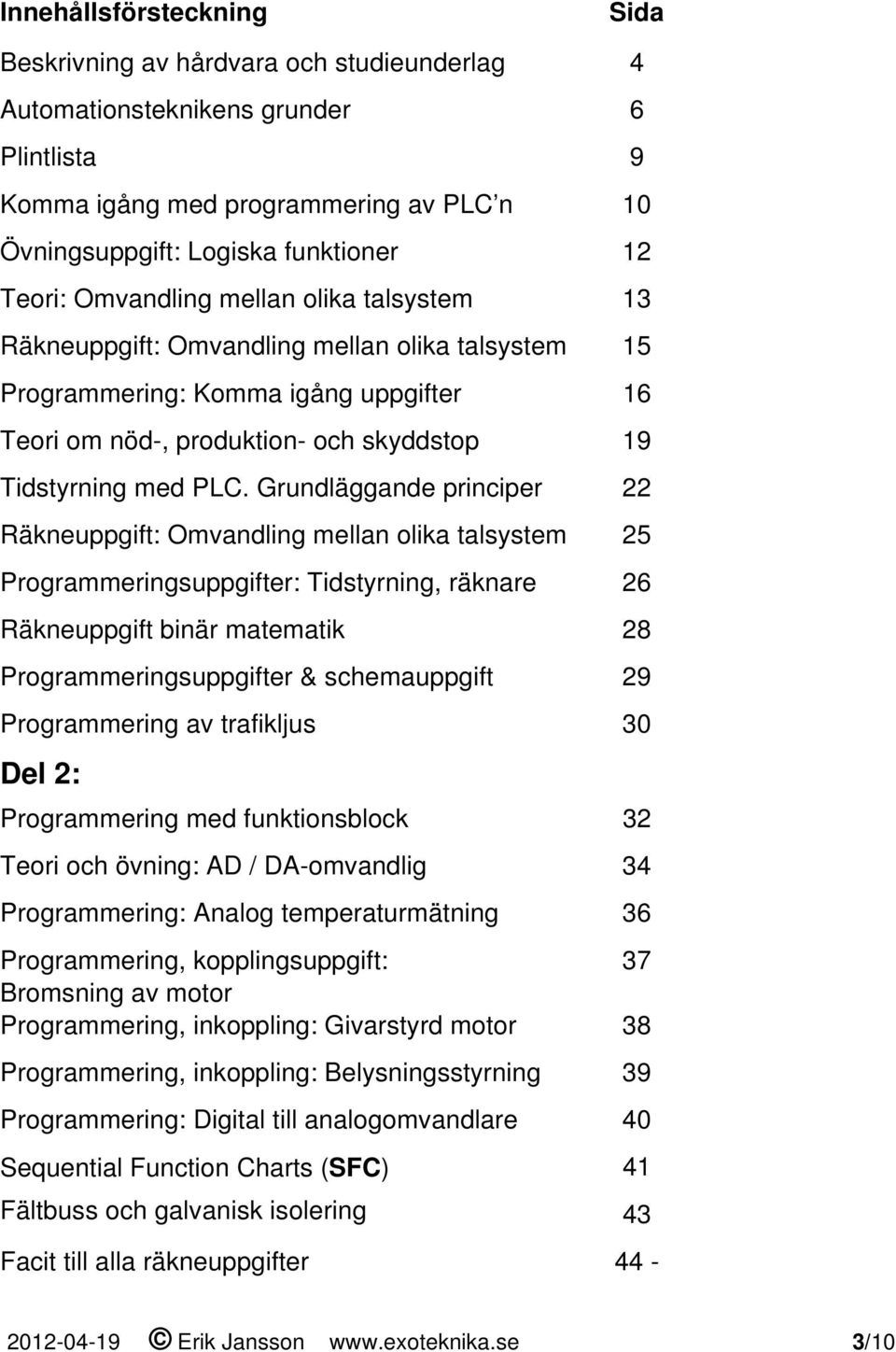 Grundläggande principer 22 Räkneuppgift: Omvandling mellan olika talsystem 25 Programmeringsuppgifter: Tidstyrning, räknare 26 Räkneuppgift binär matematik 28 Programmeringsuppgifter & schemauppgift