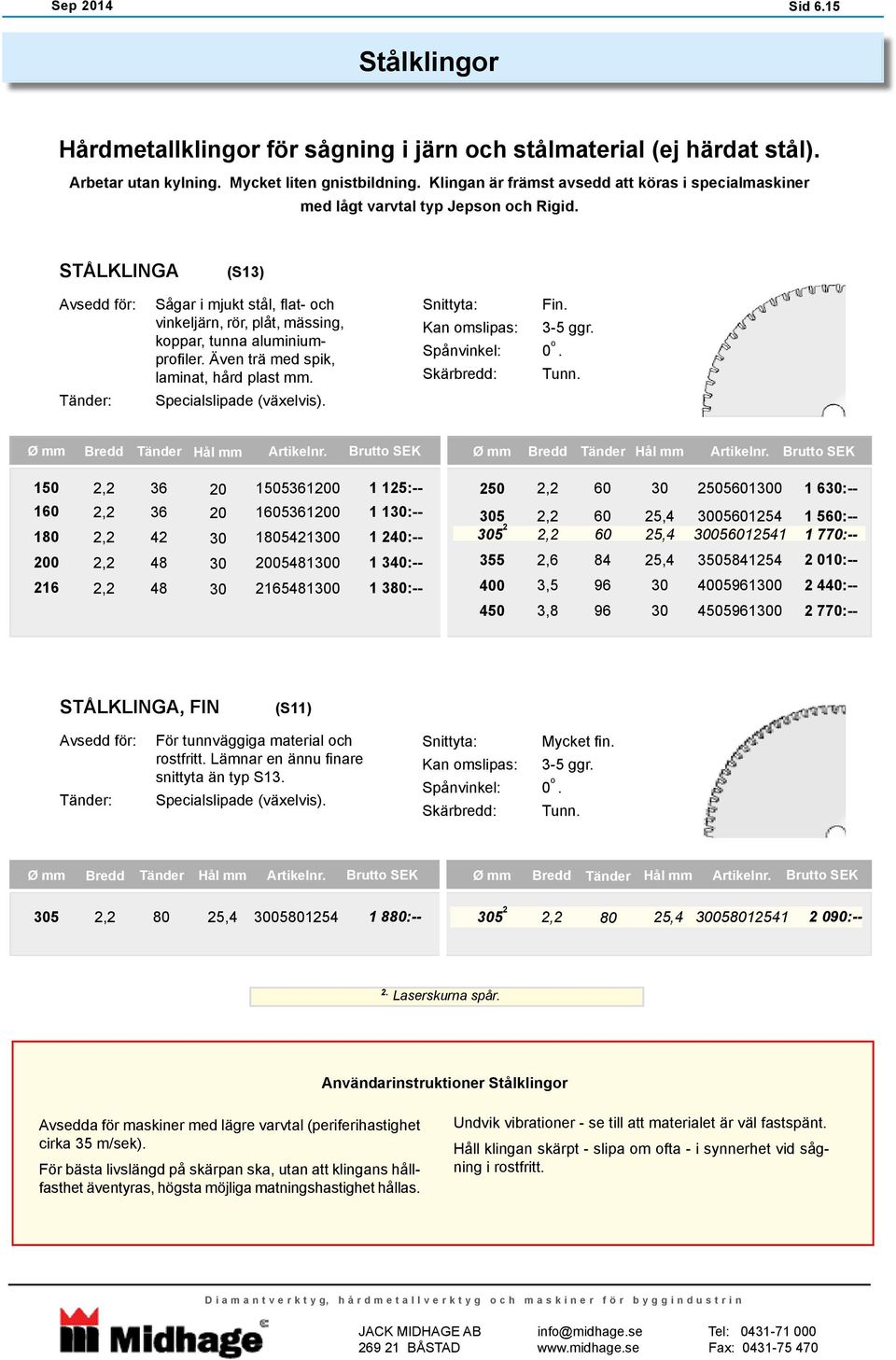 STÅLKLINGA (S13) : Sågar i mjukt stål, flat- och vinkeljärn, rör, plåt, mässing, koppar, tunna aluminiumprofiler. Även trä med spik, laminat, hård plast mm. Specialslipade (växelvis). Snittyta: Fin.