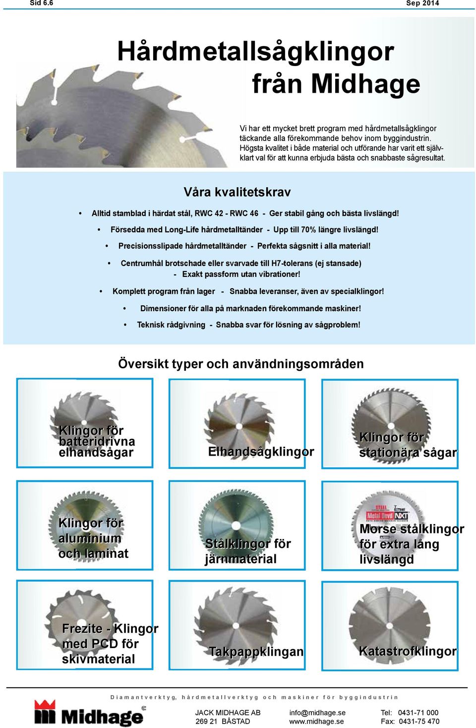 Våra kvalitetskrav Alltid stamblad i härdat stål, RWC 42 - RWC 46 - Ger stabil gång och bästa livslängd! Försedda med Long-Life hårdmetalltänder - Upp till 70% längre livslängd!