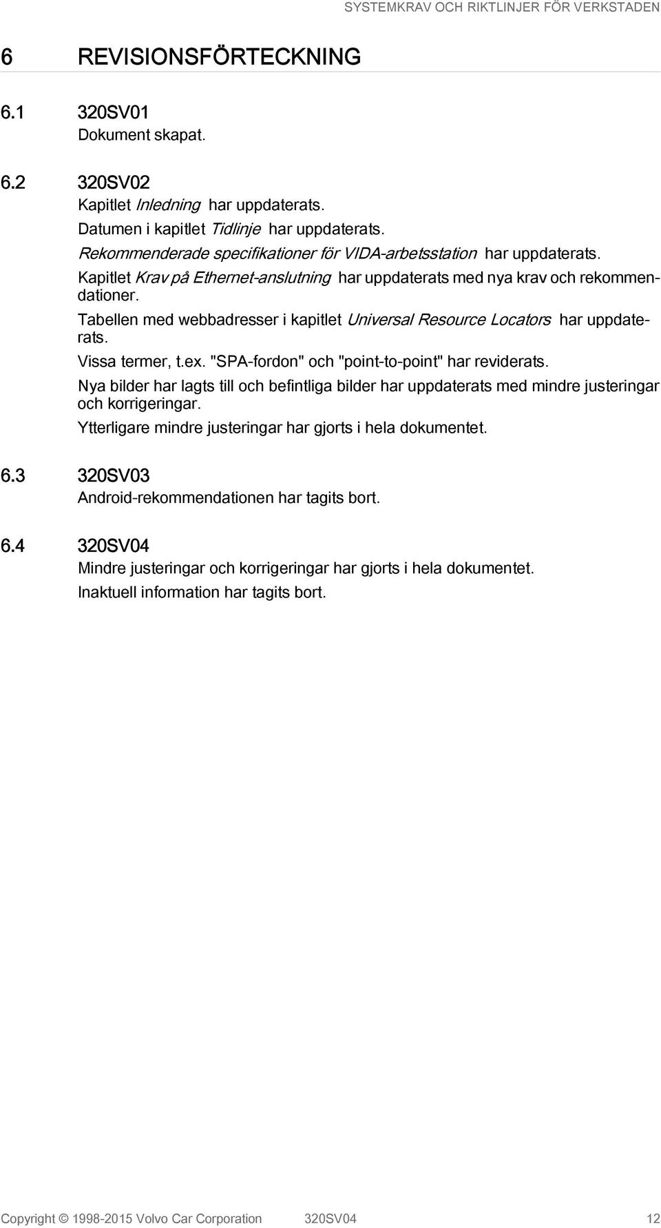 Tabellen med webbadresser i kapitlet Universal Resource Locators har uppdaterats. Vissa termer, t.ex. "SPA-fordon" och "point-to-point" har reviderats.