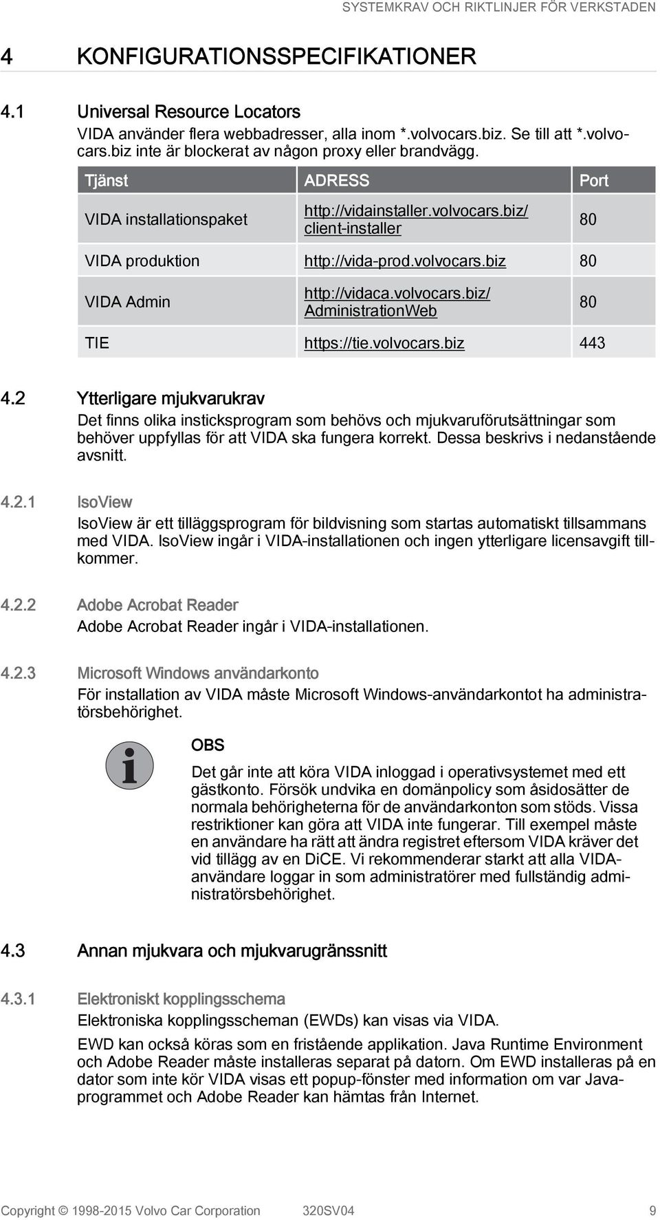volvocars.biz 443 4.2 Ytterligare mjukvarukrav Det finns olika insticksprogram som behövs och mjukvaruförutsättningar som behöver uppfyllas för att VIDA ska fungera korrekt.