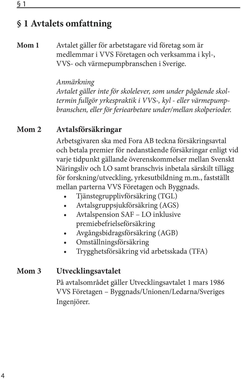 Mom 2 Mom 3 Avtalsförsäkringar Arbetsgivaren ska med Fora AB teckna försäkringsavtal och betala premier för nedanstående försäkringar enligt vid varje tidpunkt gällande överenskommelser mellan