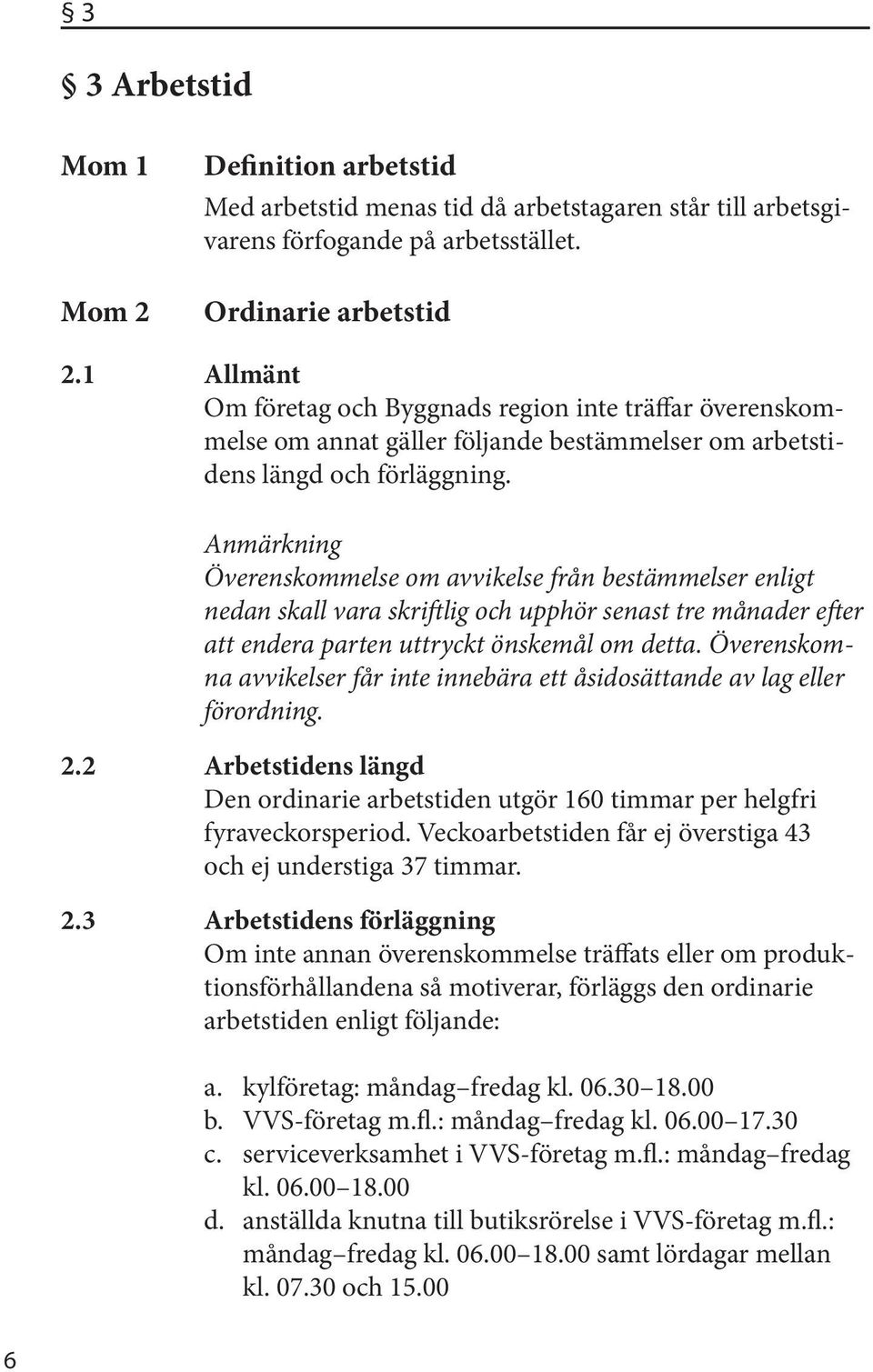 Anmärkning Överenskommelse om avvikelse från bestämmelser enligt nedan skall vara skriftlig och upphör senast tre månader efter att endera parten uttryckt önskemål om detta.