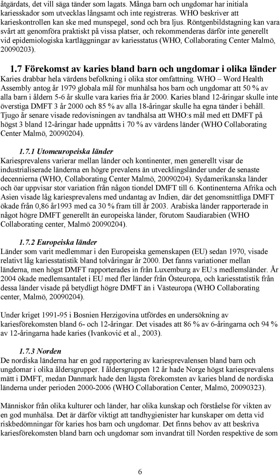 Röntgenbildstagning kan vara svårt att genomföra praktiskt på vissa platser, och rekommenderas därför inte generellt vid epidemiologiska kartläggningar av kariesstatus (WHO, Collaborating Center