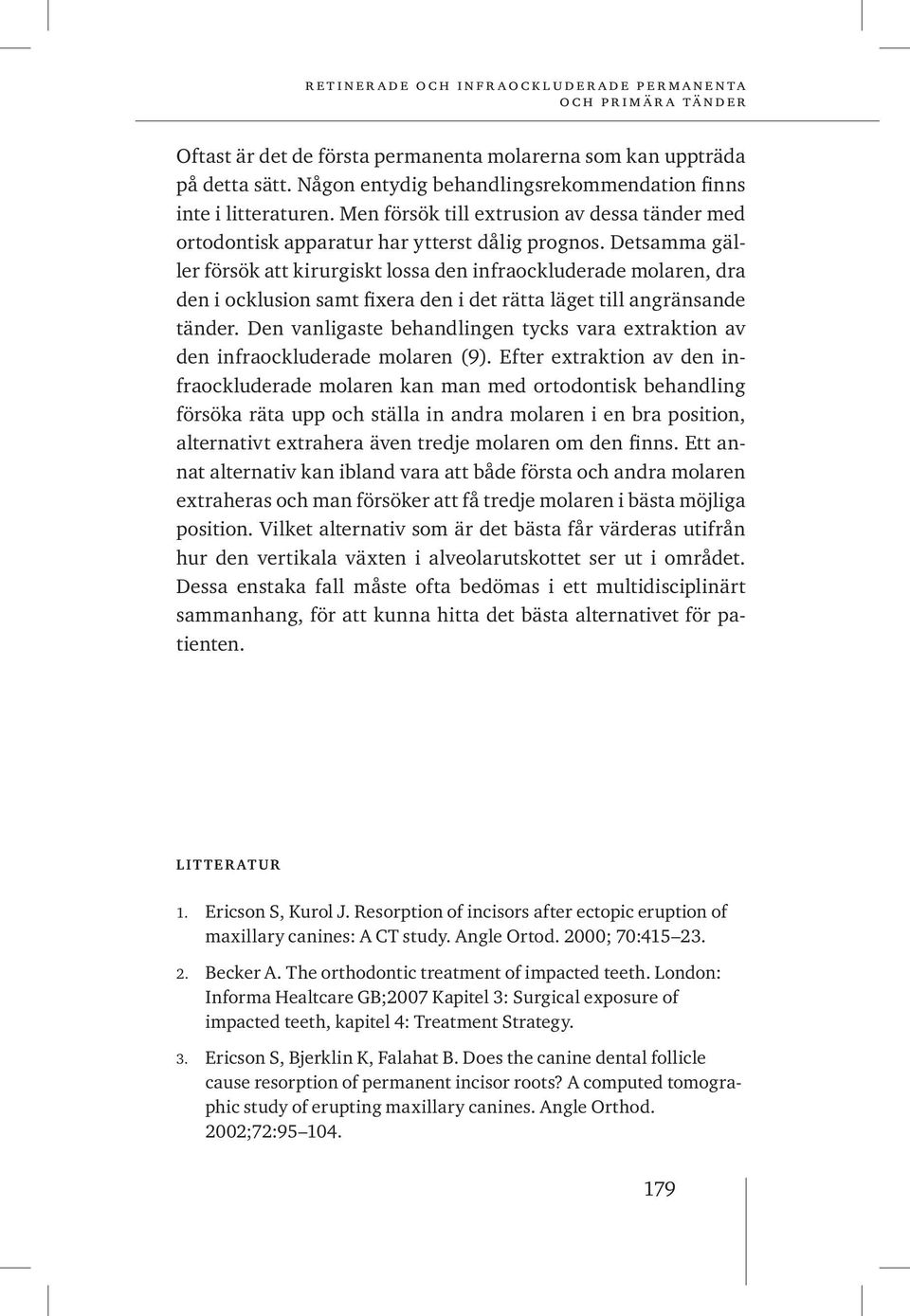Detsamma gäller försök att kirurgiskt lossa den infraockluderade molaren, dra den i ocklusion samt fixera den i det rätta läget till angränsande tänder.