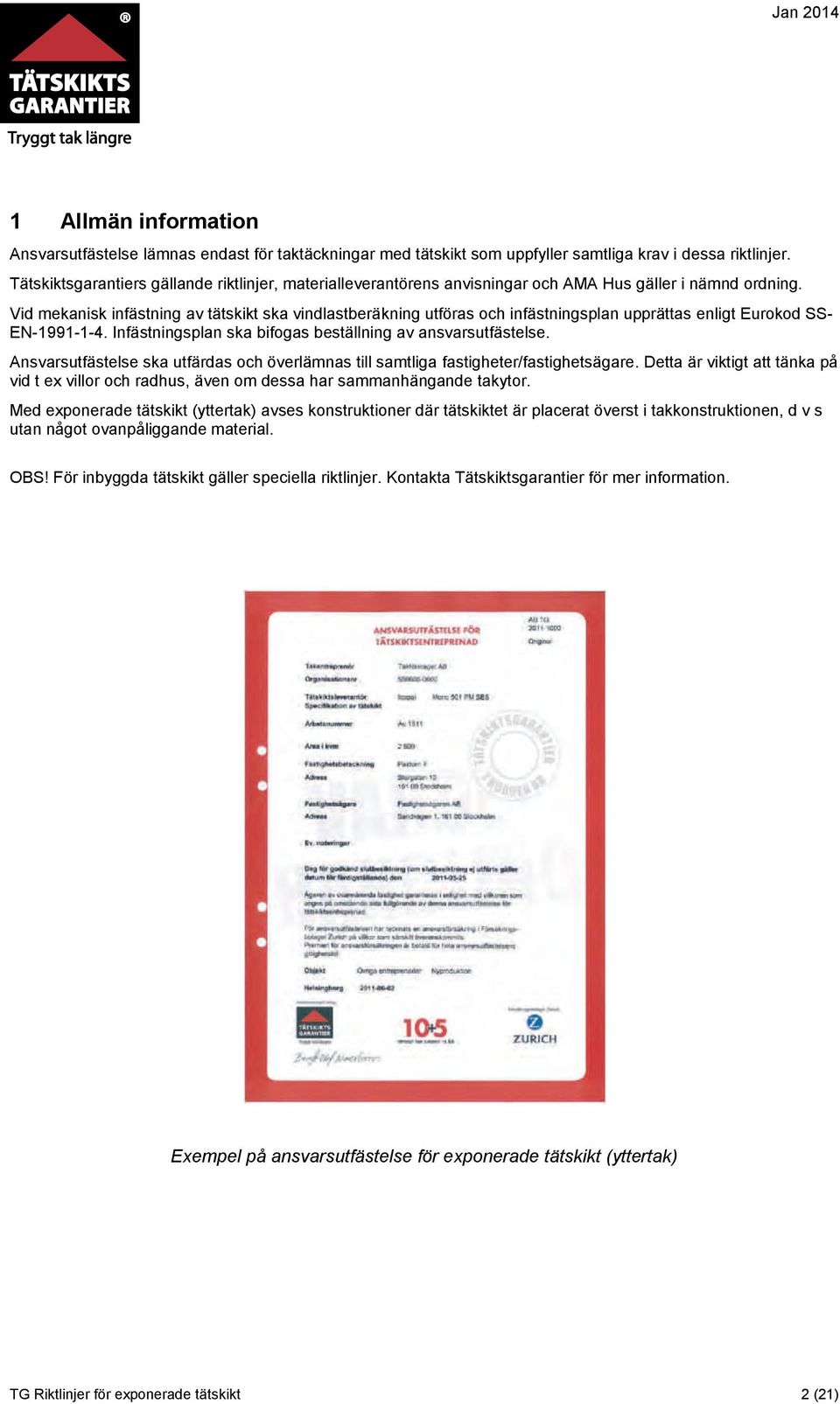 Vid mekanisk infästning av tätskikt ska vindlastberäkning utföras och infästningsplan upprättas enligt Eurokod SS- EN-1991-1-4. Infästningsplan ska bifogas beställning av ansvarsutfästelse.