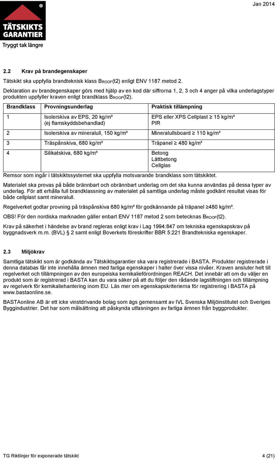 Brandklass Provningsunderlag Praktisk tillämpning 1 Isolerskiva av EPS, 20 kg/m³ (ej flamskyddsbehandlad) EPS eller XPS Cellplast 15 kg/m³ PIR 2 Isolerskiva av mineralull, 150 kg/m³ Mineralullsboard