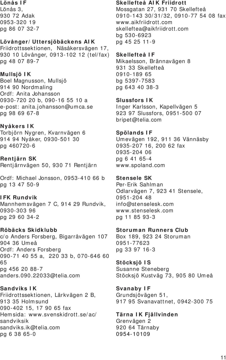 se pg 98 69 67-8 Nyåkers IK Torbjörn Nygren, Kvarnvägen 6 914 94 Nyåker, 0930-501 30 pg 460720-6 Rentjärn SK Rentjärnvägen 50, 930 71 Rentjärn Ordf: Michael Jonsson, 0953-410 66 b pg 13 47 50-9 IFK