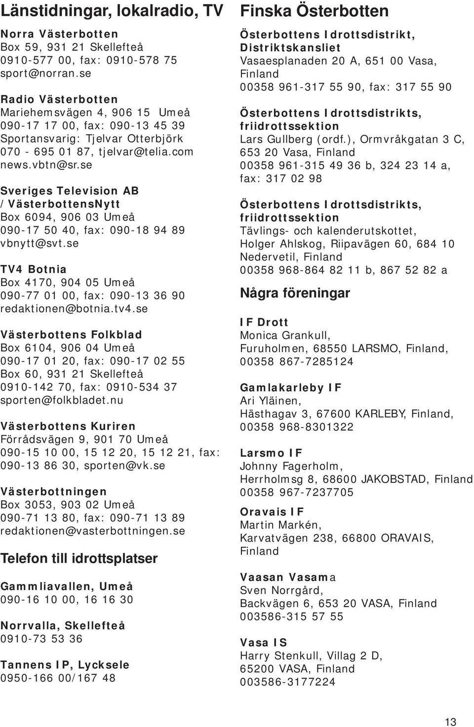 se Sveriges Television AB /VästerbottensNytt Box 6094, 906 03 Umeå 090-17 50 40, fax: 090-18 94 89 vbnytt@svt.se TV4 Botnia Box 4170, 904 05 Umeå 090-77 01 00, fax: 090-13 36 90 redaktionen@botnia.