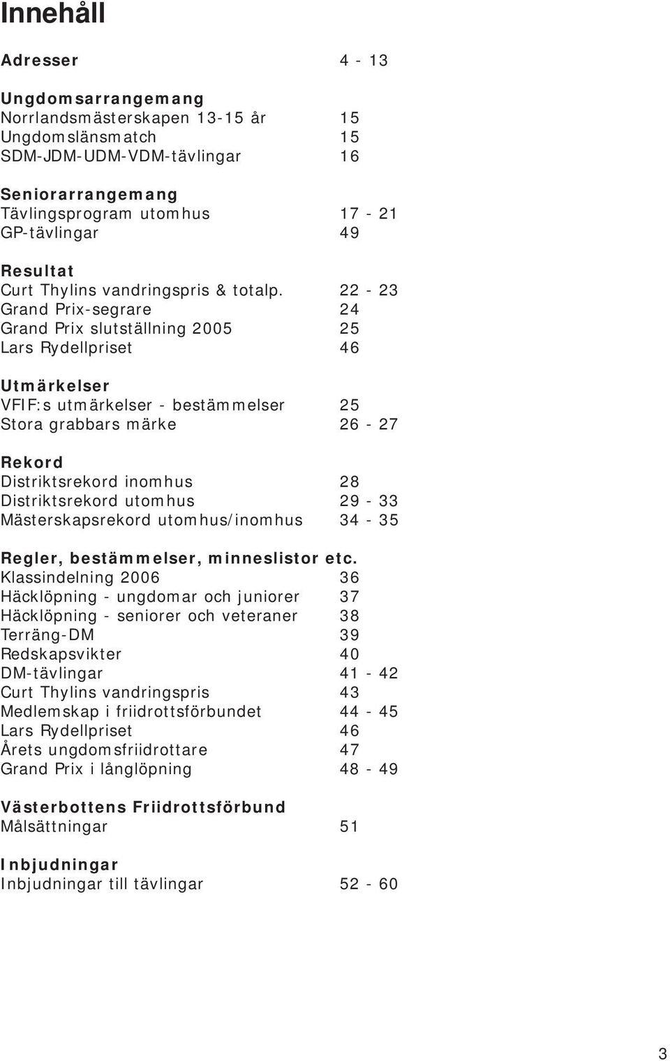 22-23 Grand Prix-segrare 24 Grand Prix slutställning 2005 25 Lars Rydellpriset 46 Utmärkelser VFIF:s utmärkelser - bestämmelser 25 Stora grabbars märke 26-27 Rekord Distriktsrekord inomhus 28