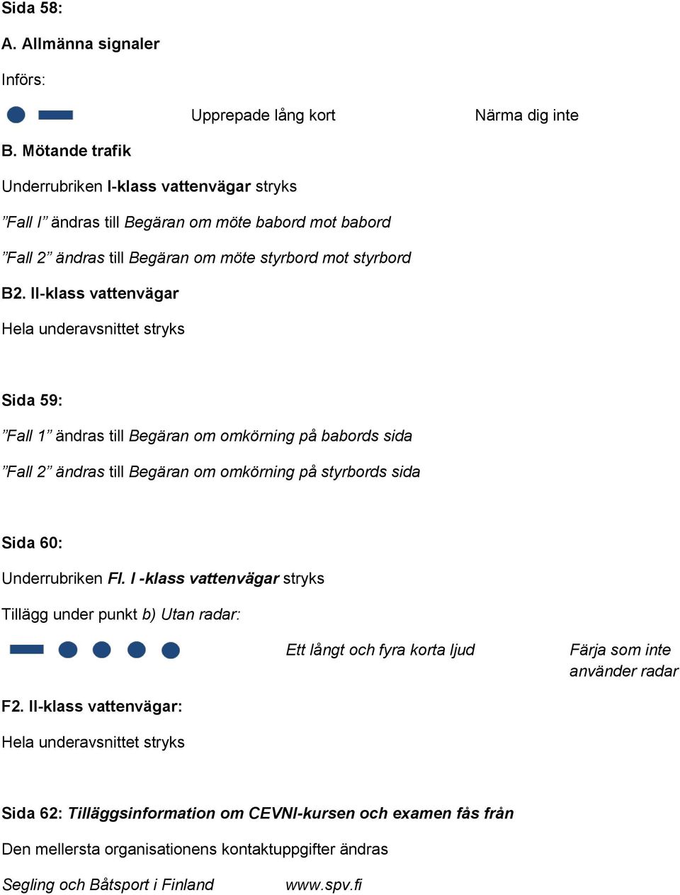 II-klass vattenvägar Hela underavsnittet stryks Sida 59: Fall 1 ändras till Begäran om omkörning på babords sida Fall 2 ändras till Begäran om omkörning på styrbords sida Sida 60: Underrubriken