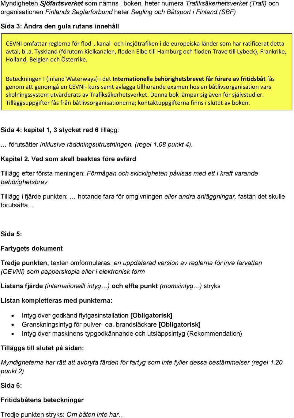 Beteckningen I (lnland Waterways) i det Internationella behörighetsbrevet får förare av fritidsbåt fås genom att genomgå en CEVNI- kurs samt avlägga tillhörande examen hos en båtlivsorganisation vars