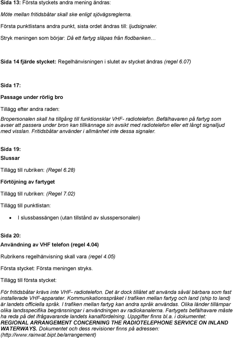 07) Sida 17: Passage under rörlig bro Tillägg efter andra raden: Bropersonalen skall ha tillgång till funktionsklar VHF- radiotelefon.