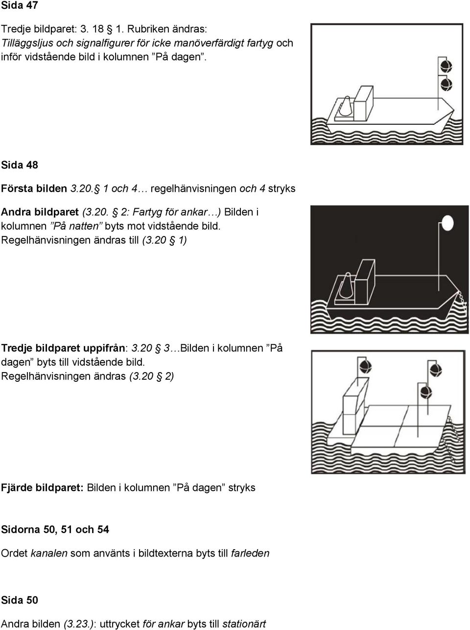 Regelhänvisningen ändras till (3.20 1) Tredje bildparet uppifrån: 3.20 3 Bilden i kolumnen På dagen byts till vidstående bild. Regelhänvisningen ändras (3.