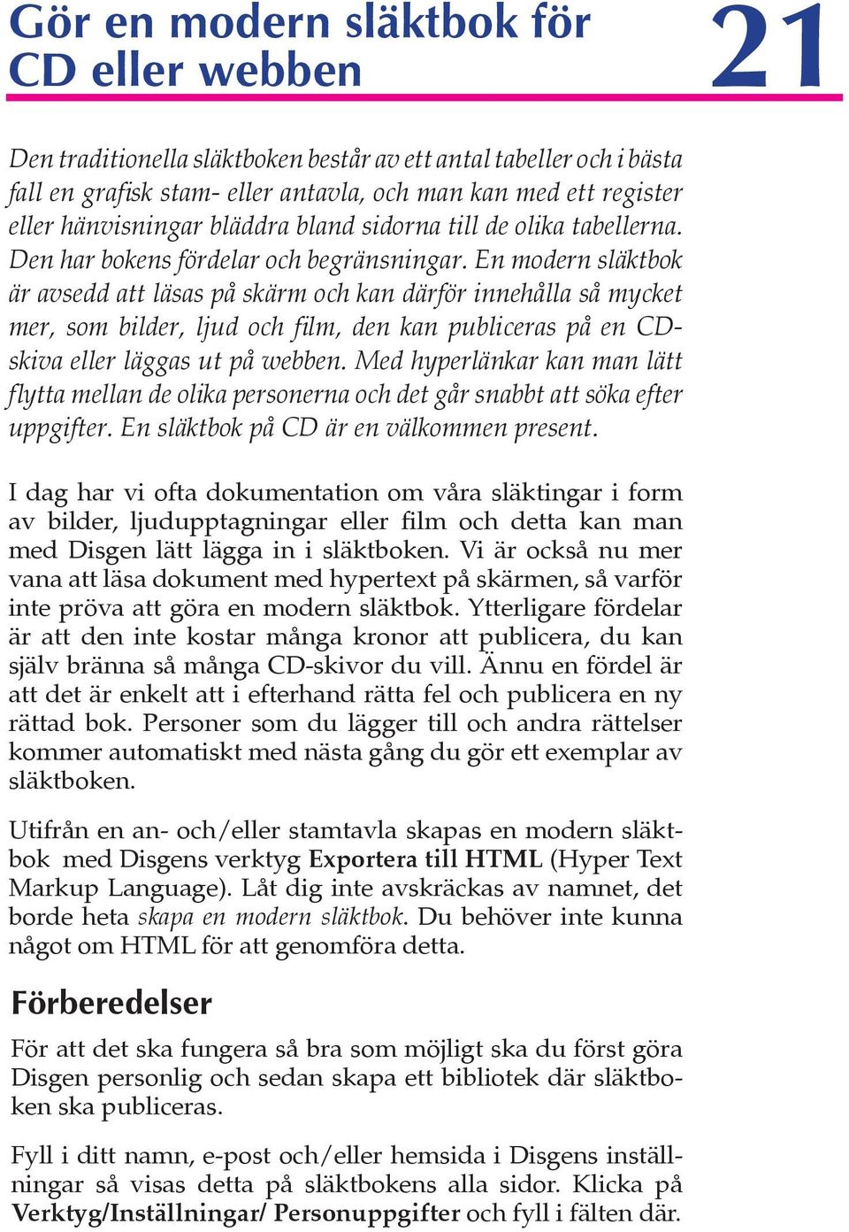 En modern släktbok är avsedd att läsas på skärm och kan därför innehålla så mycket mer, som bilder, ljud och film, den kan publiceras på en CDskiva eller läggas ut på webben.