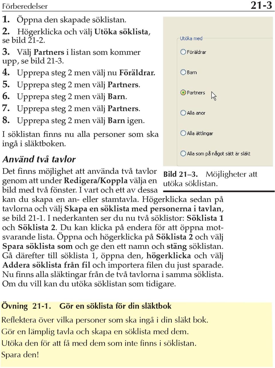 I söklistan finns nu alla personer som ska ingå i släktboken. Använd två tavlor Det finns möjlighet att använda två tavlor genom att under Redigera/Koppla välja en bild med två fönster.