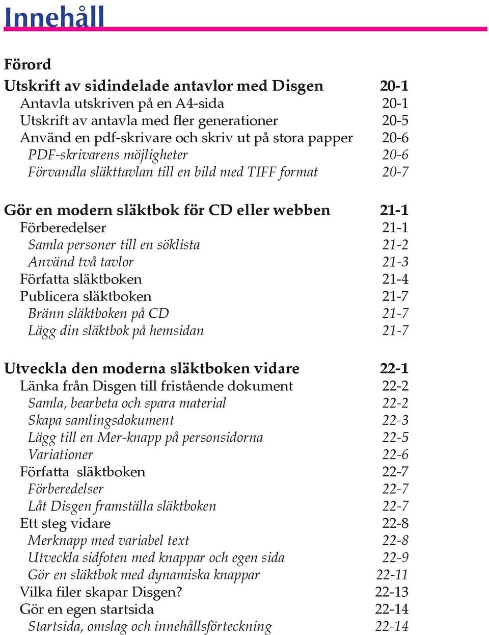 21-2 Använd två tavlor 21-3 Författa släktboken 21-4 Publicera släktboken 21-7 Bränn släktboken på CD 21-7 Lägg din släktbok på hemsidan 21-7 Utveckla den moderna släktboken vidare 22-1 Länka från