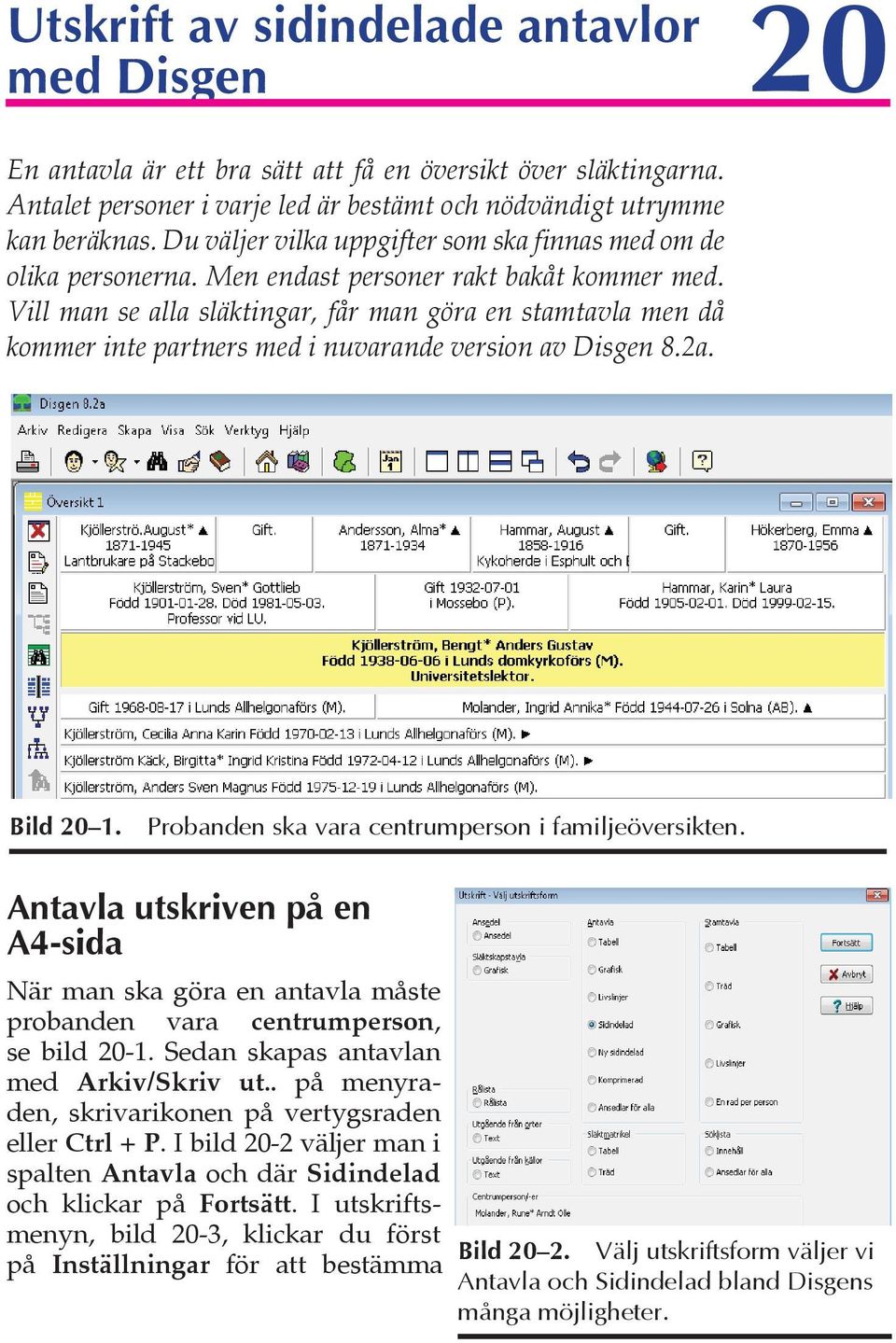 Vill man se alla släktingar, får man göra en stamtavla men då kommer inte partners med i nuvarande version av Disgen 8.2a. Bild 20 1. Probanden ska vara centrumperson i familjeöversikten.
