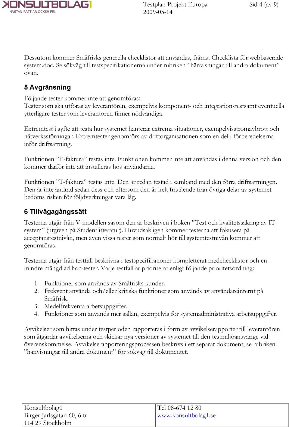 5 Avgränsning Följande tester kommer inte att genomföras: Tester som ska utföras av leverantören, exempelvis komponent- och integrationstestsamt eventuella ytterligare tester som leverantören finner